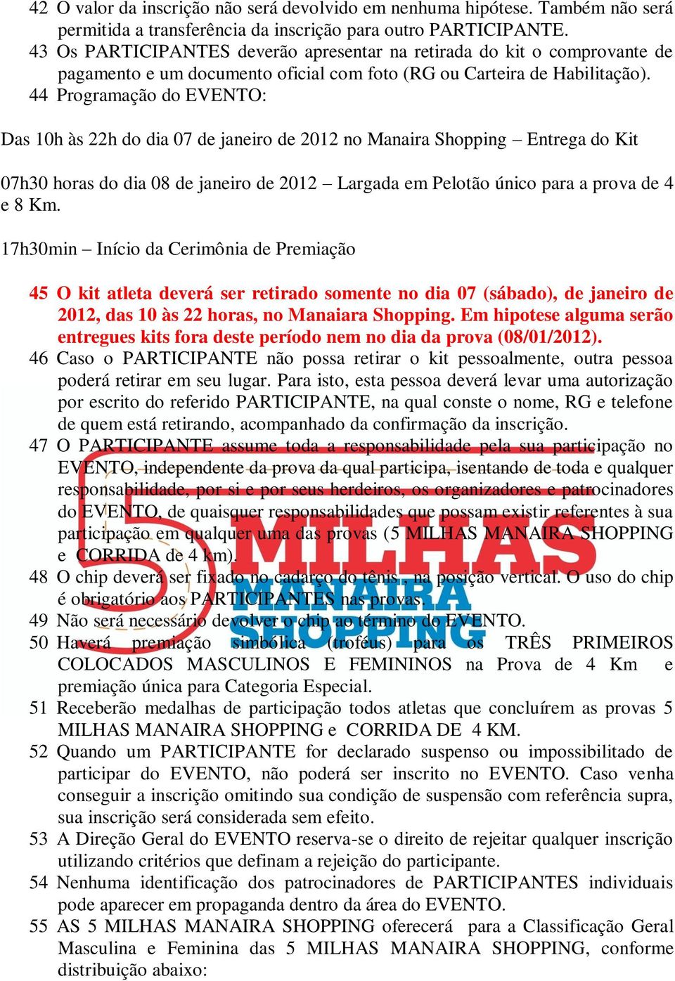 44 Programação do EVENTO: Das 10h às 22h do dia 07 de janeiro de 2012 no Manaira Shopping Entrega do Kit 07h30 horas do dia 08 de janeiro de 2012 Largada em Pelotão único para a prova de 4 e 8 Km.