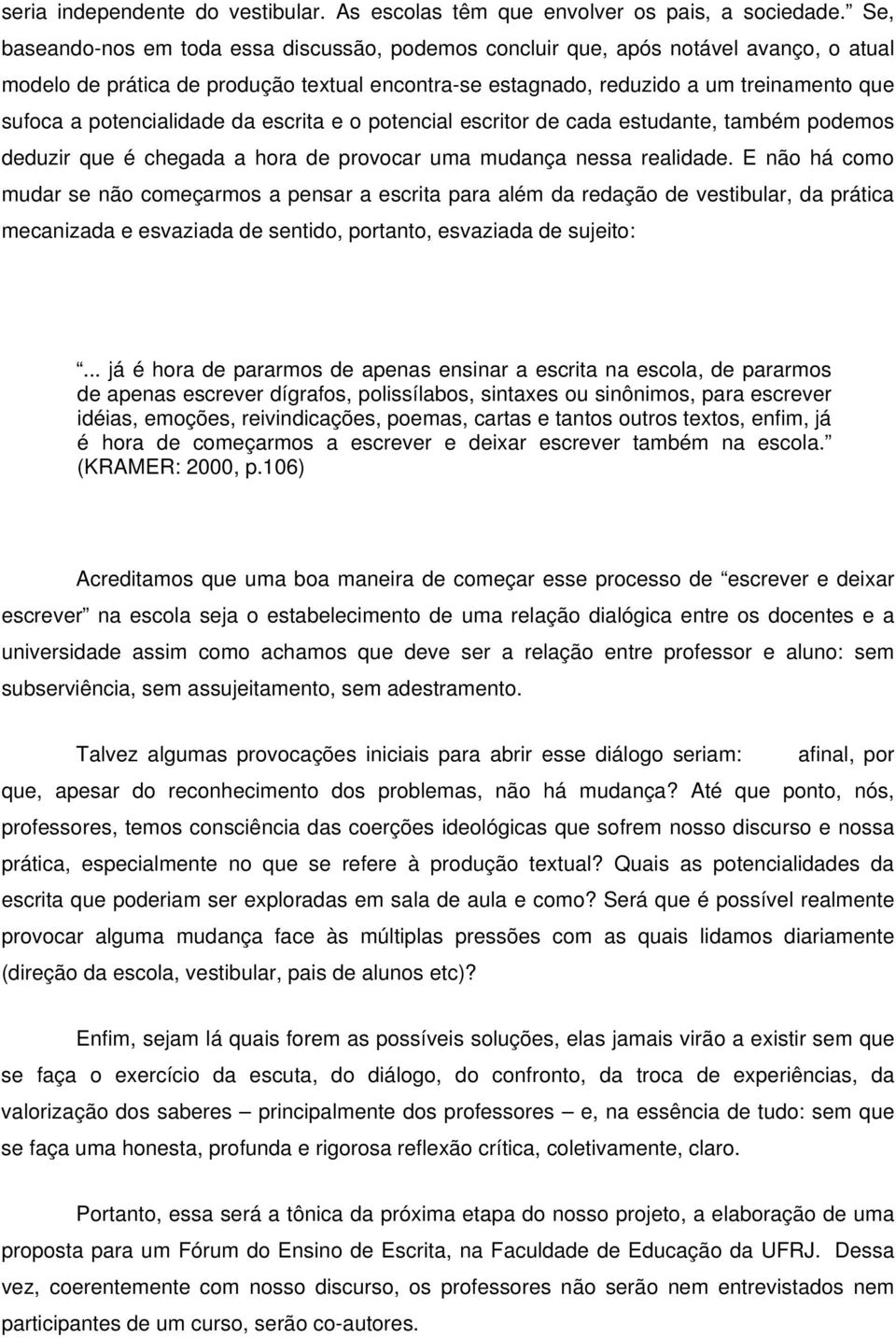 potencialidade da escrita e o potencial escritor de cada estudante, também podemos deduzir que é chegada a hora de provocar uma mudança nessa realidade.