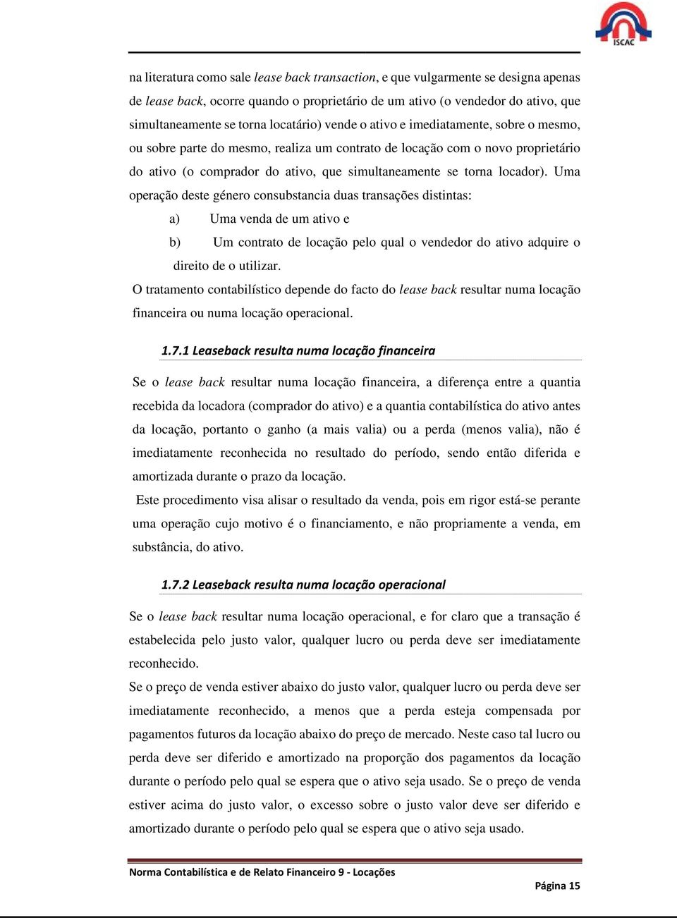 locador). Uma operação deste género consubstancia duas transações distintas: a) Uma venda de um ativo e b) Um contrato de locação pelo qual o vendedor do ativo adquire o direito de o utilizar.