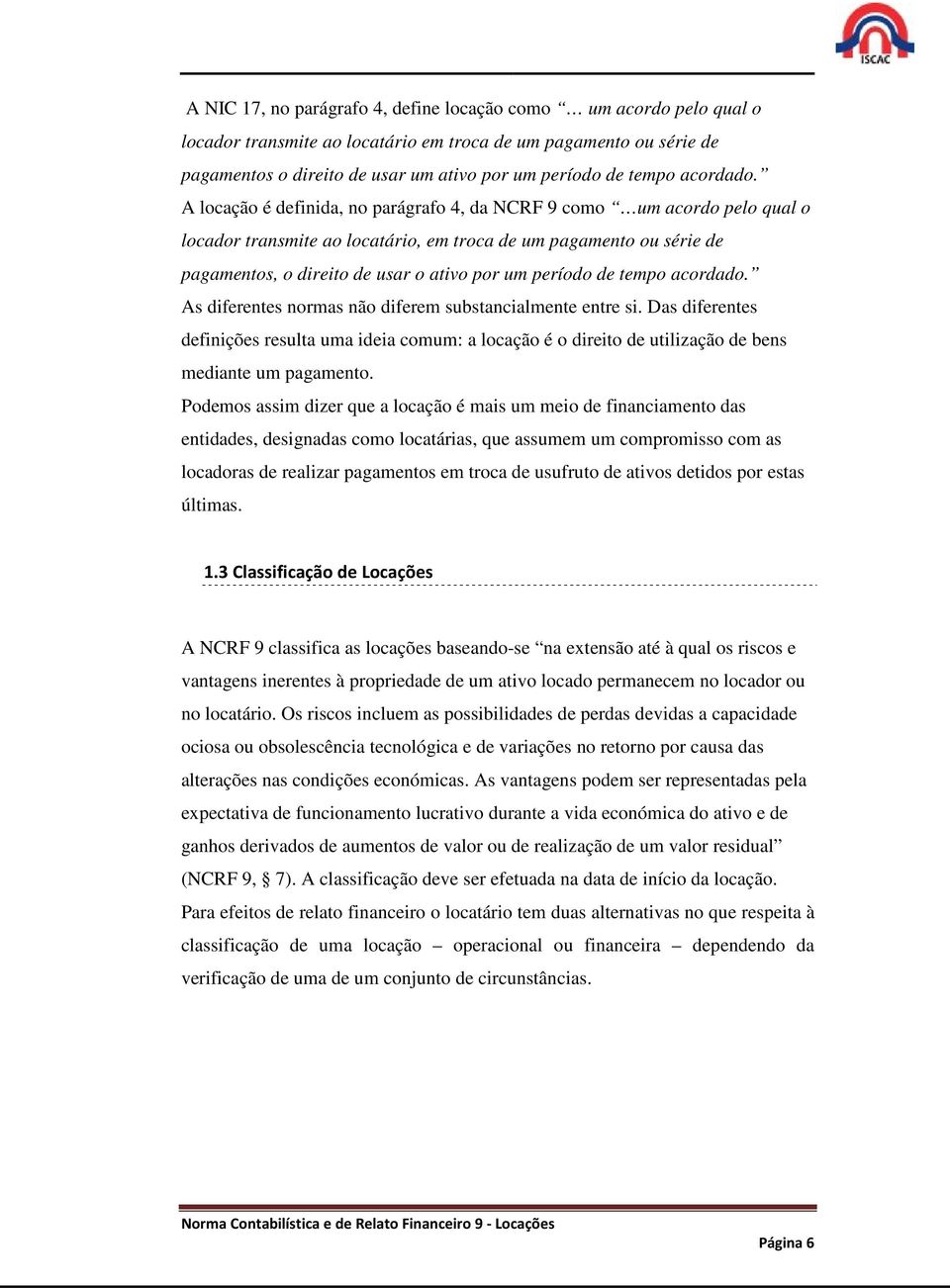 A locação é definida, no parágrafo 4, da NCRF 9 como um acordo pelo qual o locador transmite ao locatário, em troca de um pagamento ou série de pagamentos, o direito de usar o ativo por um período de