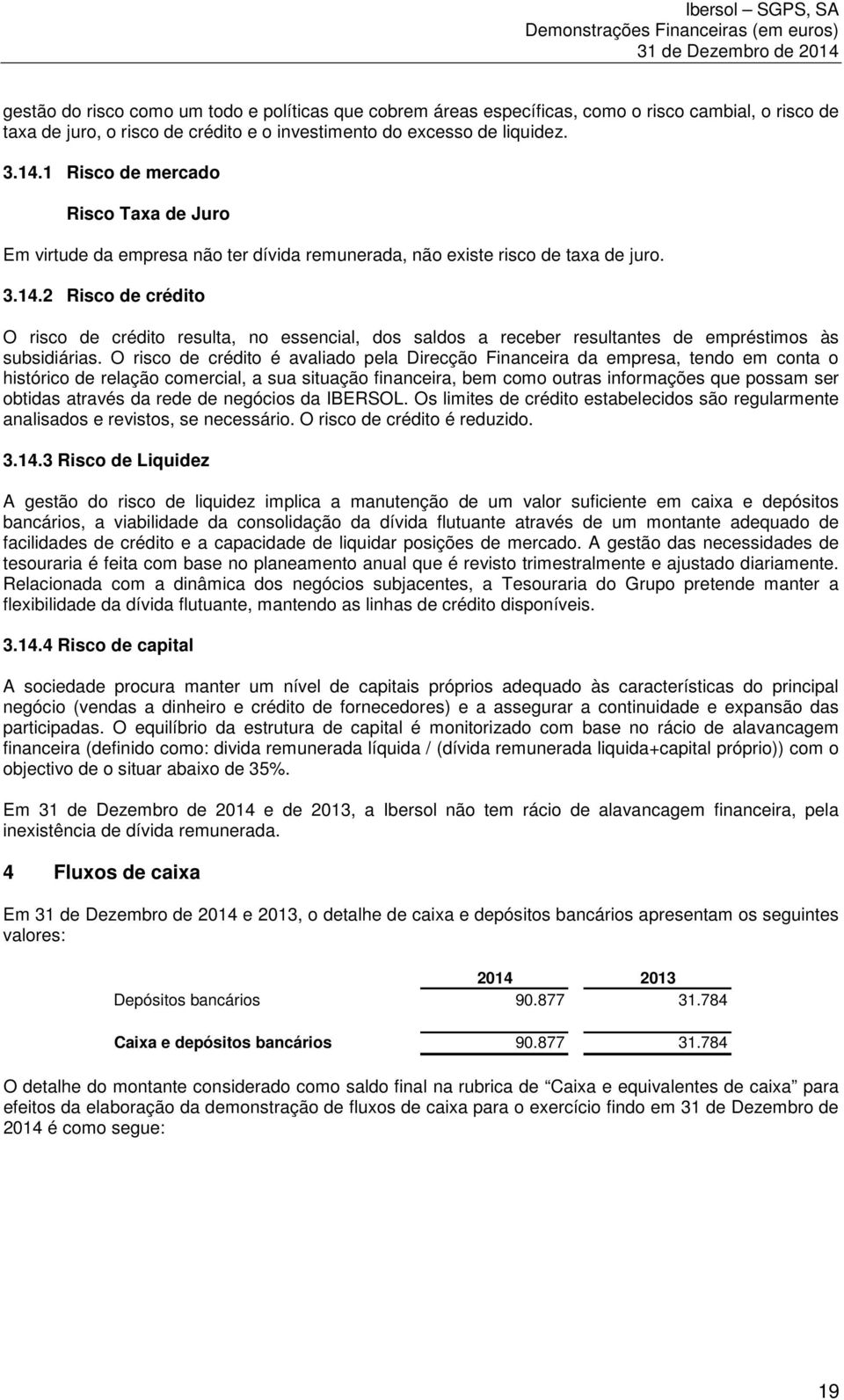 2 Risco de crédito O risco de crédito resulta, no essencial, dos saldos a receber resultantes de empréstimos às subsidiárias.