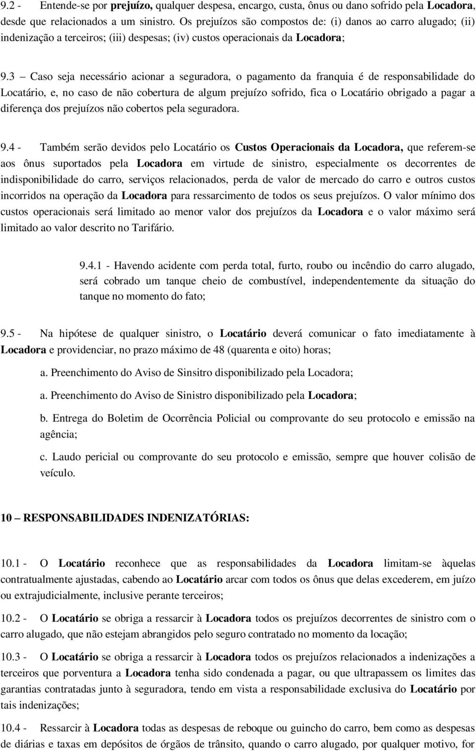 3 Caso seja necessário acionar a seguradora, o pagamento da franquia é de responsabilidade do Locatário, e, no caso de não cobertura de algum prejuízo sofrido, fica o Locatário obrigado a pagar a