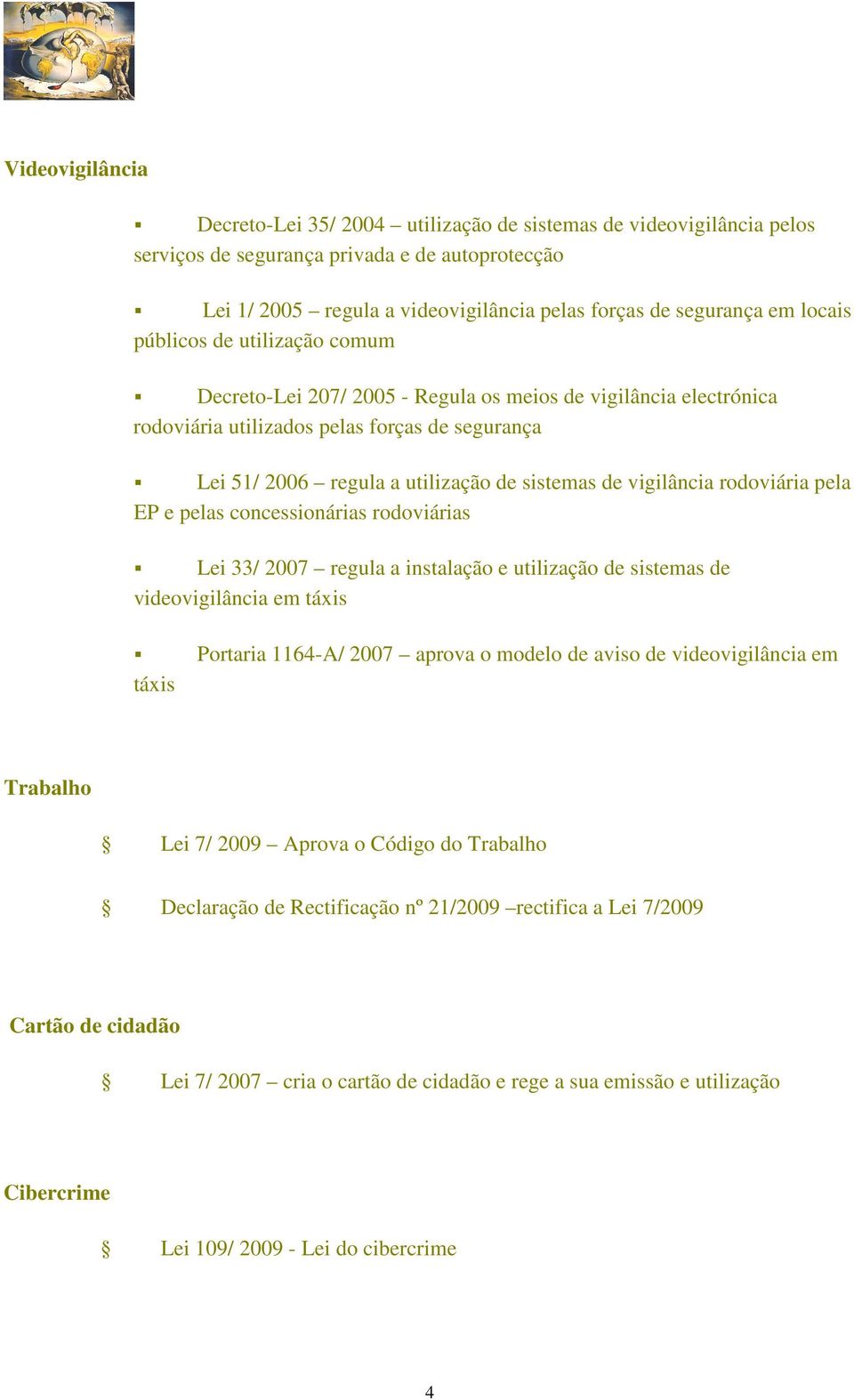 vigilância rodoviária pela EP e pelas concessionárias rodoviárias Lei 33/ 2007 regula a instalação e utilização de sistemas de videovigilância em táxis táxis Portaria 1164-A/ 2007 aprova o modelo de