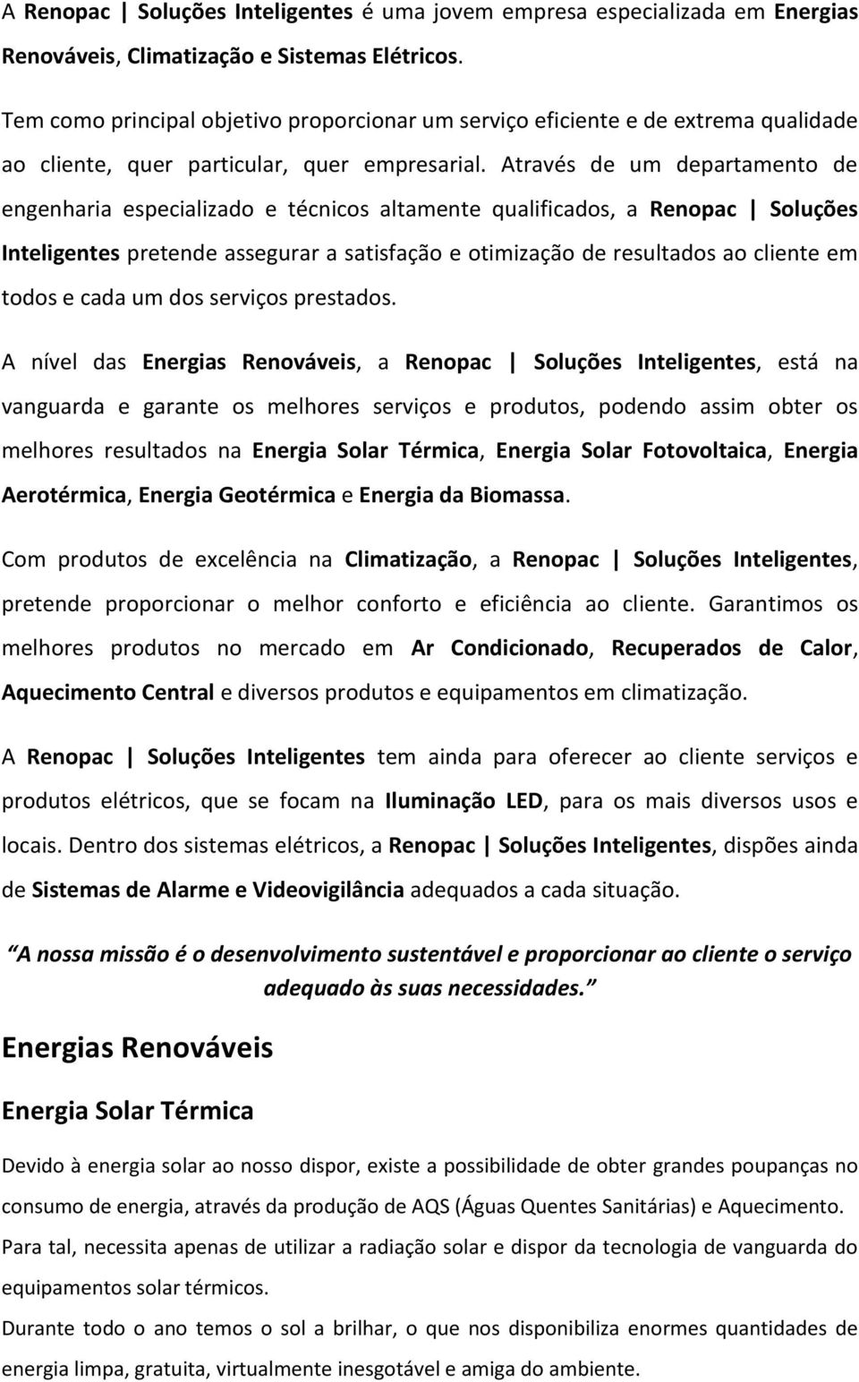 Através de um departamento de engenharia especializado e técnicos altamente qualificados, a Renopac Soluções Inteligentes pretende assegurar a satisfação e otimização de resultados ao cliente em