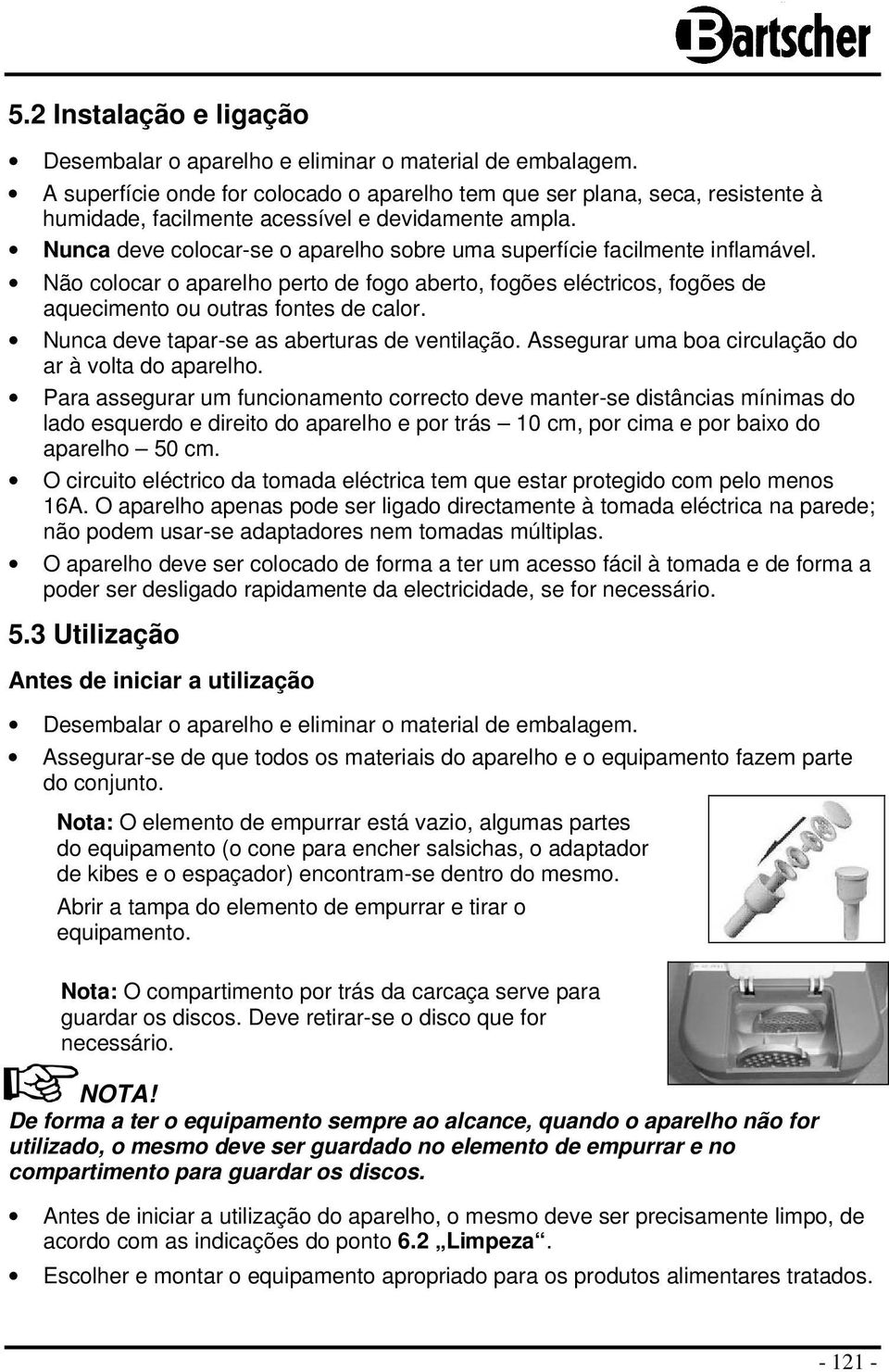 Nunca deve colocar-se o aparelho sobre uma superfície facilmente inflamável. Não colocar o aparelho perto de fogo aberto, fogões eléctricos, fogões de aquecimento ou outras fontes de calor.