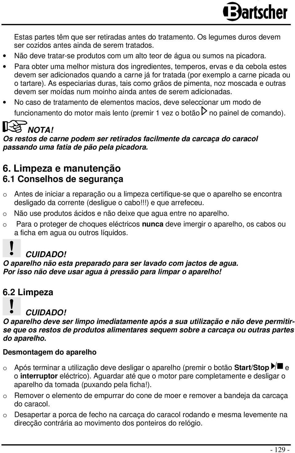 As especiarias duras, tais como grãos de pimenta, noz moscada e outras devem ser moídas num moinho ainda antes de serem adicionadas.