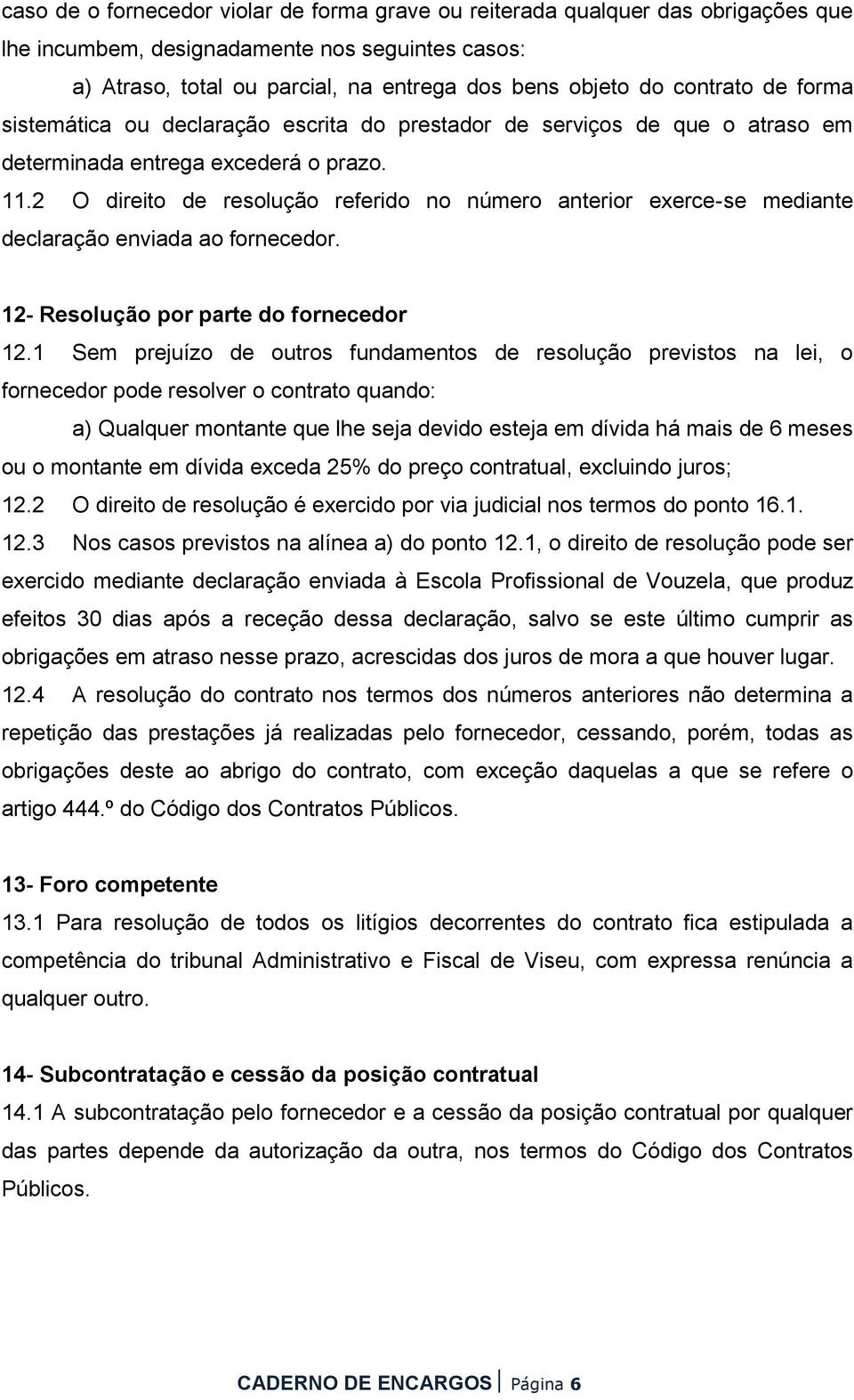 2 O direito de resolução referido no número anterior exerce-se mediante declaração enviada ao fornecedor. 12- Resolução por parte do fornecedor 12.