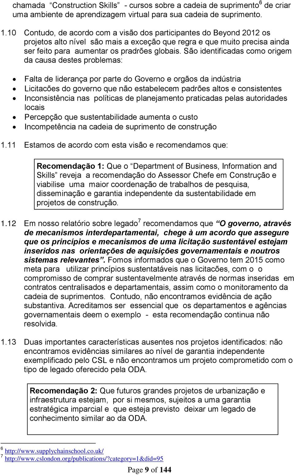 São identificadas como origem da causa destes problemas: Falta de liderança por parte do Governo e orgãos da indústria Licitacões do governo que não estabelecem padrões altos e consistentes