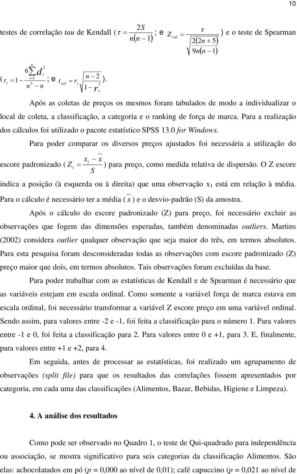 Para a realização dos cálculos foi utilizado o pacote estatístico SPSS 13.0 for Windows.