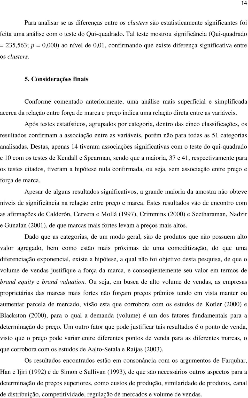 Considerações finais Conforme comentado anteriormente, uma análise mais superficial e simplificada acerca da relação entre força de marca e preço indica uma relação direta entre as variáveis.