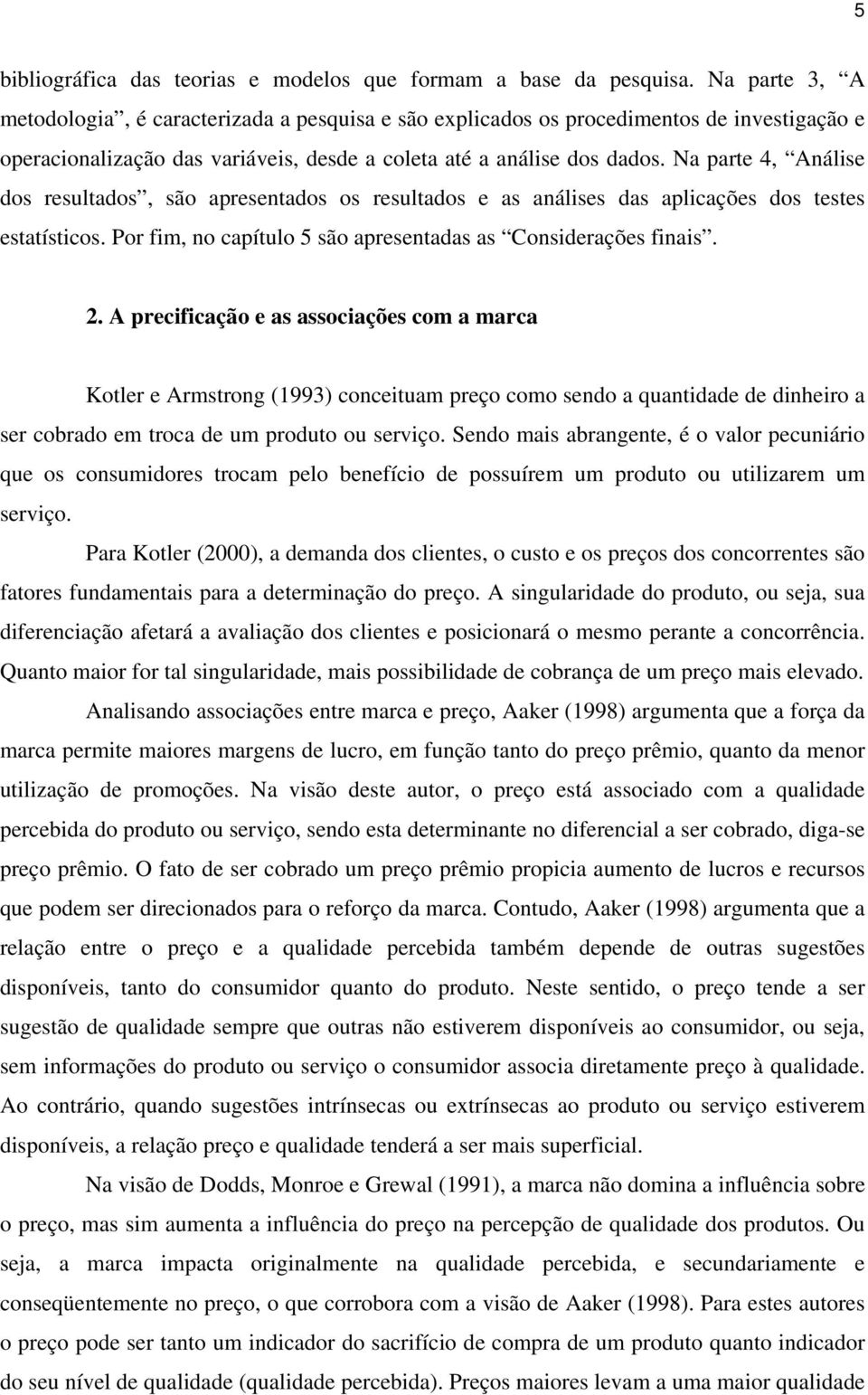 Na parte 4, Análise dos resultados, são apresentados os resultados e as análises das aplicações dos testes estatísticos. Por fim, no capítulo 5 são apresentadas as Considerações finais. 2.