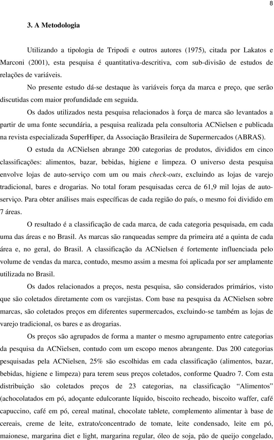 Os dados utilizados nesta pesquisa relacionados à força de marca são levantados a partir de uma fonte secundária, a pesquisa realizada pela consultoria ACNielsen e publicada na revista especializada