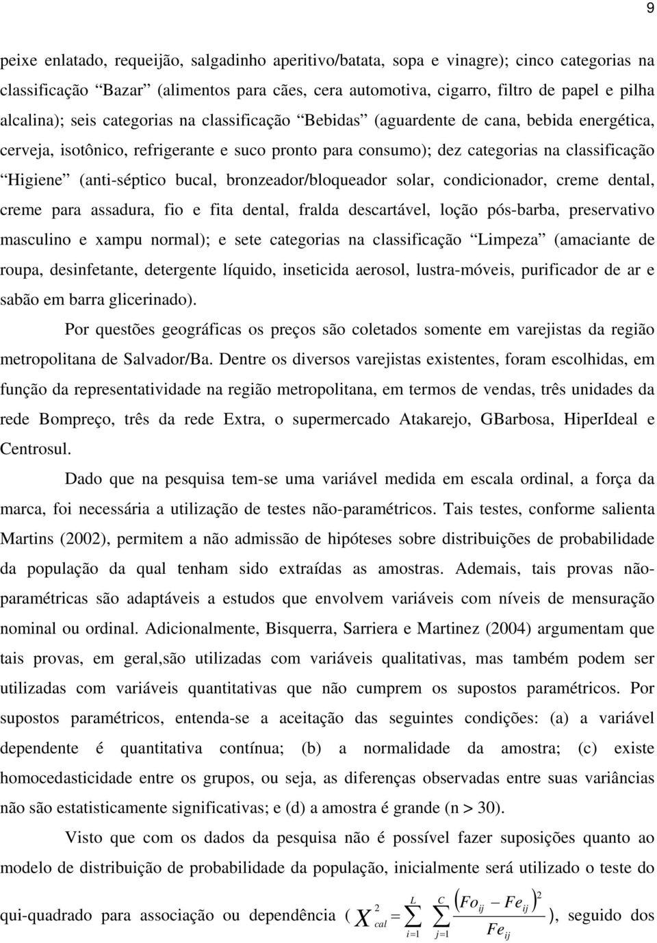 bucal, bronzeador/bloqueador solar, condicionador, creme dental, creme para assadura, fio e fita dental, fralda descartável, loção pós-barba, preservativo masculino e xampu normal); e sete categorias