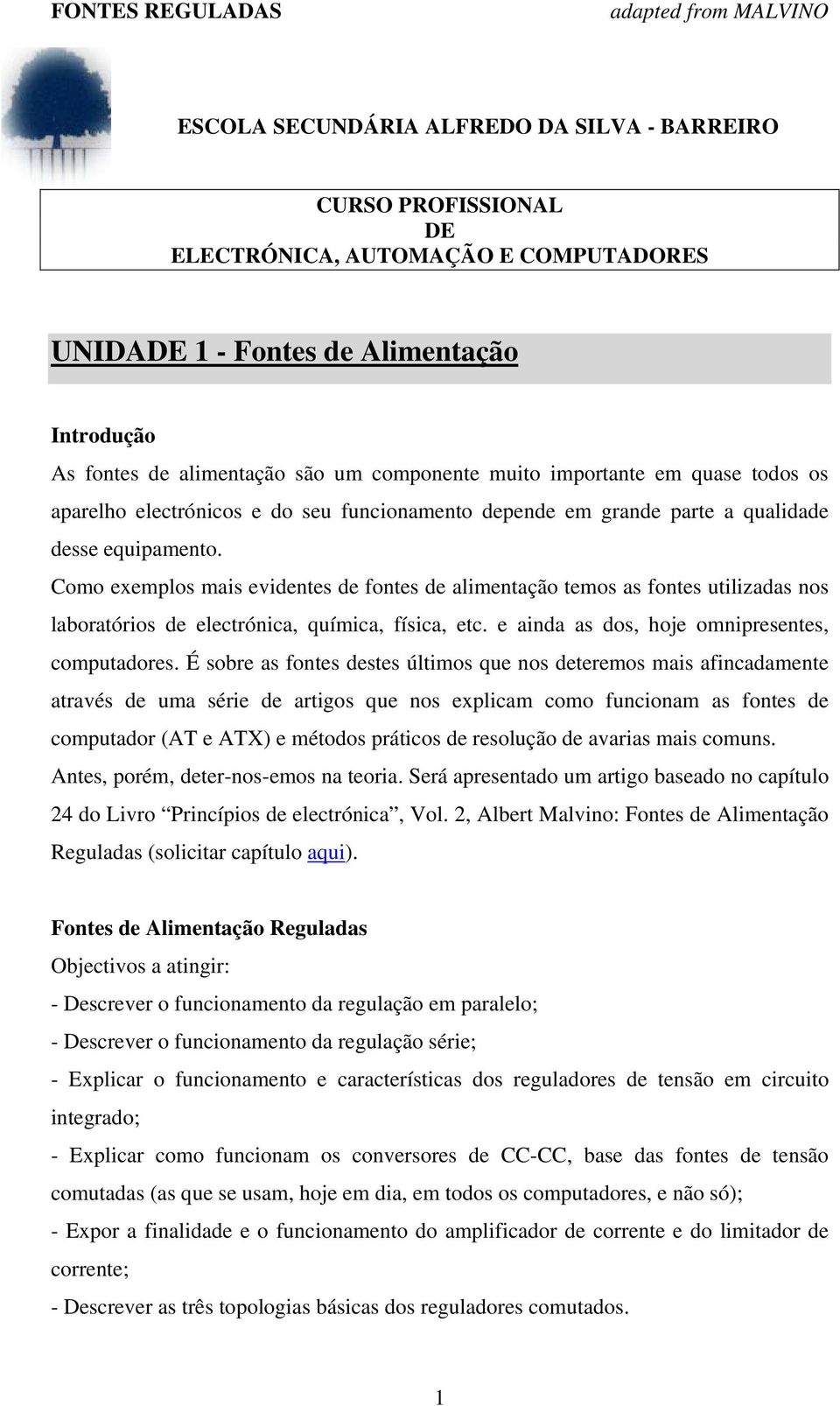 Como exemplos mais evidentes de fontes de alimentação temos as fontes utilizadas nos laboratórios de electrónica, química, física, etc. e ainda as dos, hoje omnipresentes, computadores.