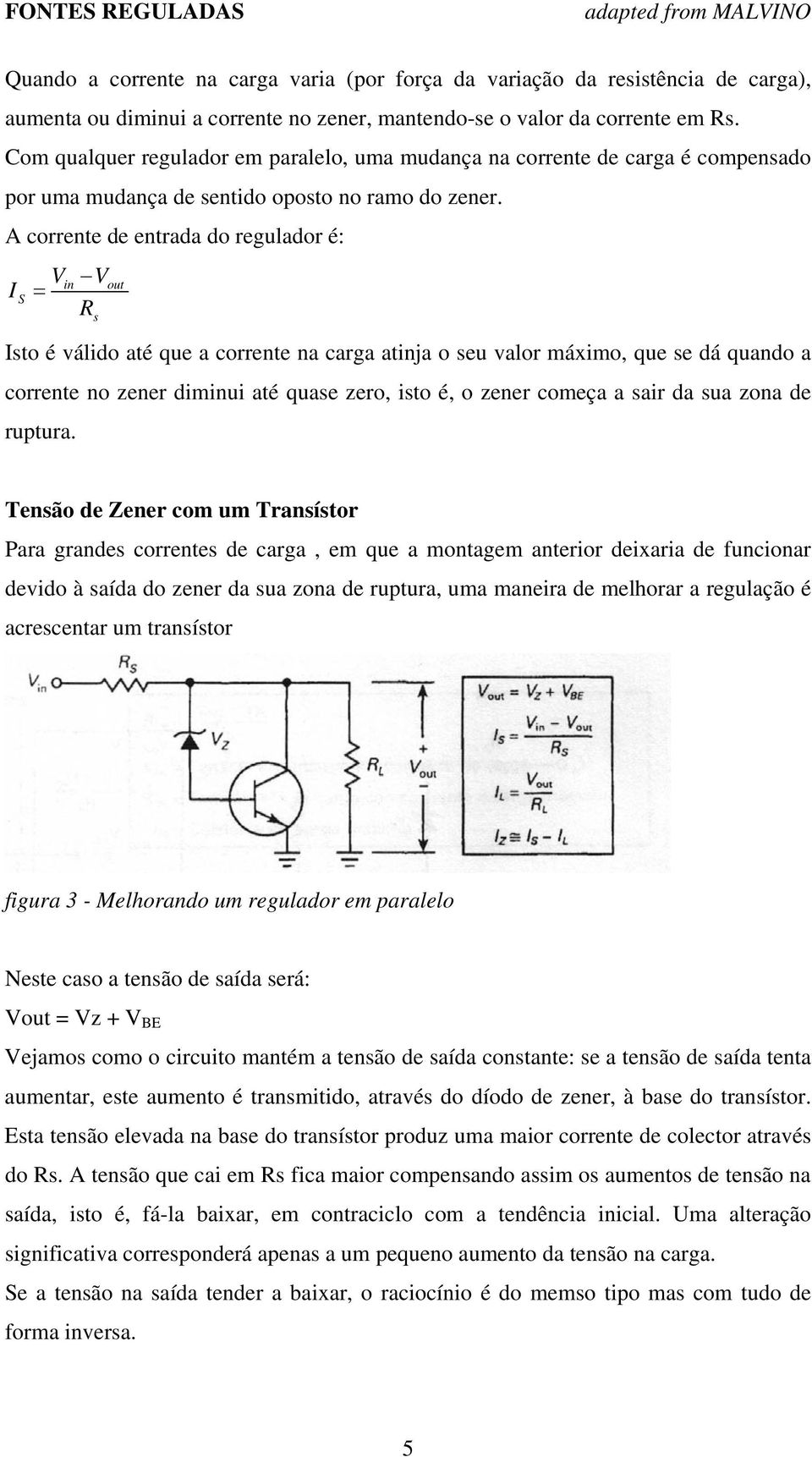 A corrente de entrada do regulador é: I S V = in V R s out Isto é válido até que a corrente na carga atinja o seu valor máximo, que se dá quando a corrente no zener diminui até quase zero, isto é, o