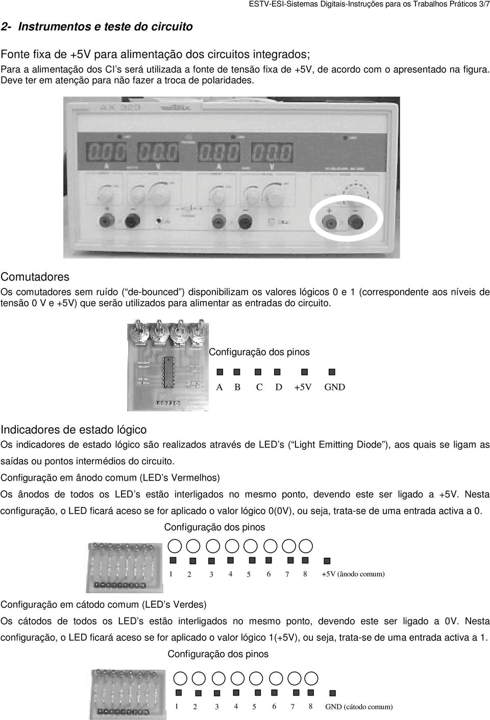 Comutadores Os comutadores sem ruído ( de-bounced ) disponibilizam os valores lógicos 0 e 1 (correspondente aos níveis de tensão 0 V e +5V) que serão utilizados para alimentar as entradas do circuito.