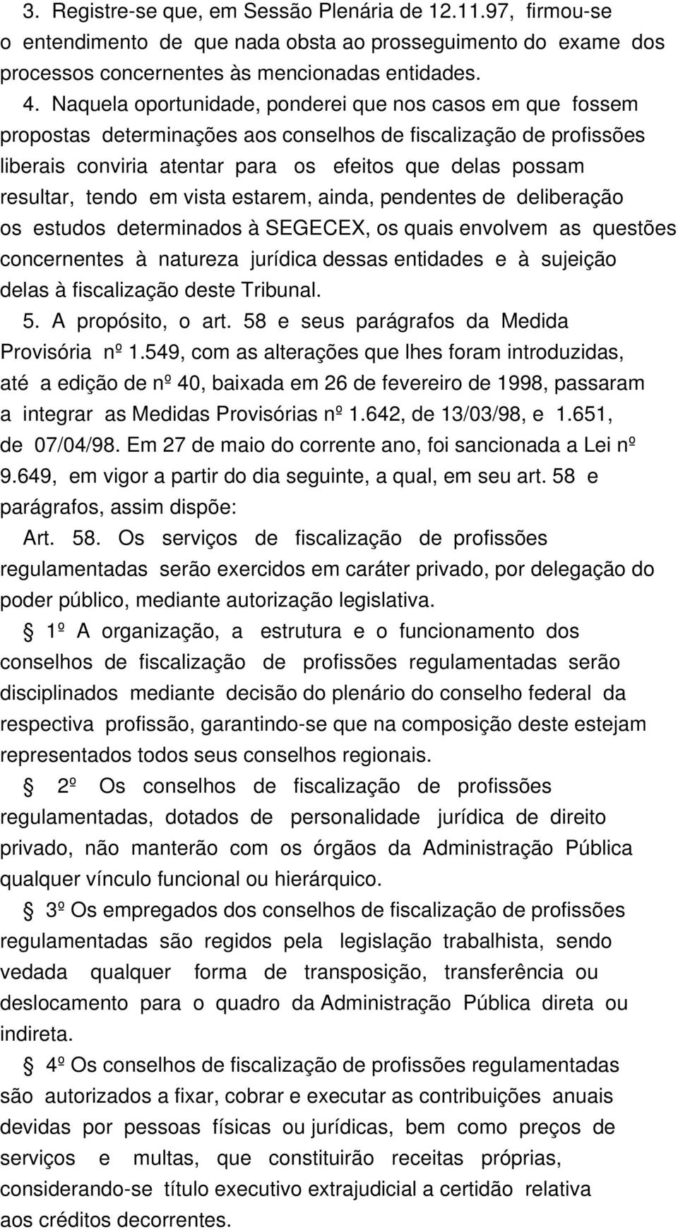 tendo em vista estarem, ainda, pendentes de deliberação os estudos determinados à SEGECEX, os quais envolvem as questões concernentes à natureza jurídica dessas entidades e à sujeição delas à