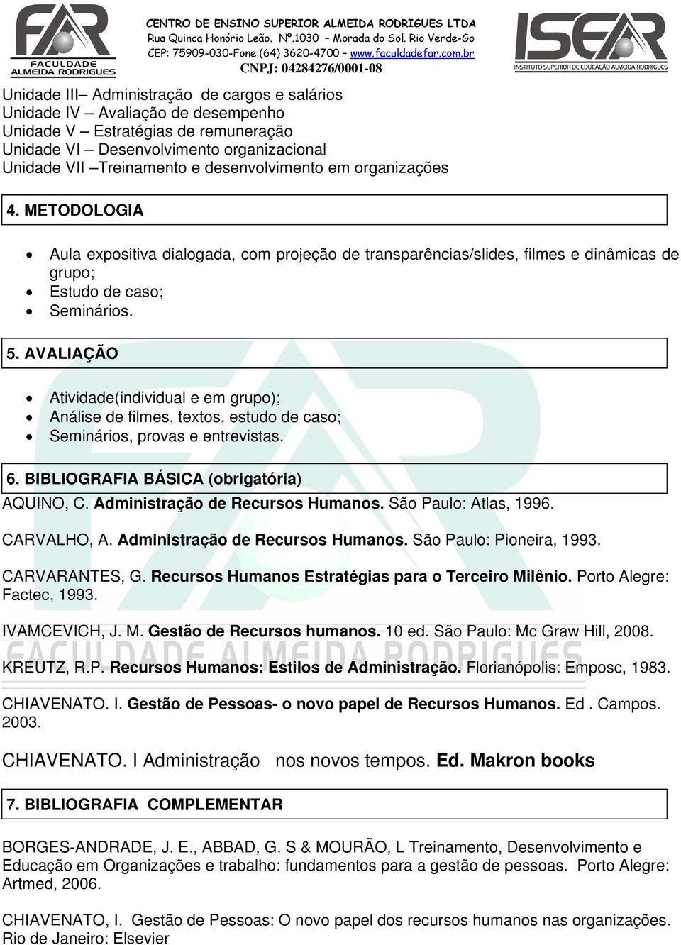 AVALIAÇÃO Atividade(individual e em grupo); Análise de filmes, textos, estudo de caso; Seminários, provas e entrevistas. 6. BIBLIOGRAFIA BÁSICA (obrigatória) AQUINO, C.