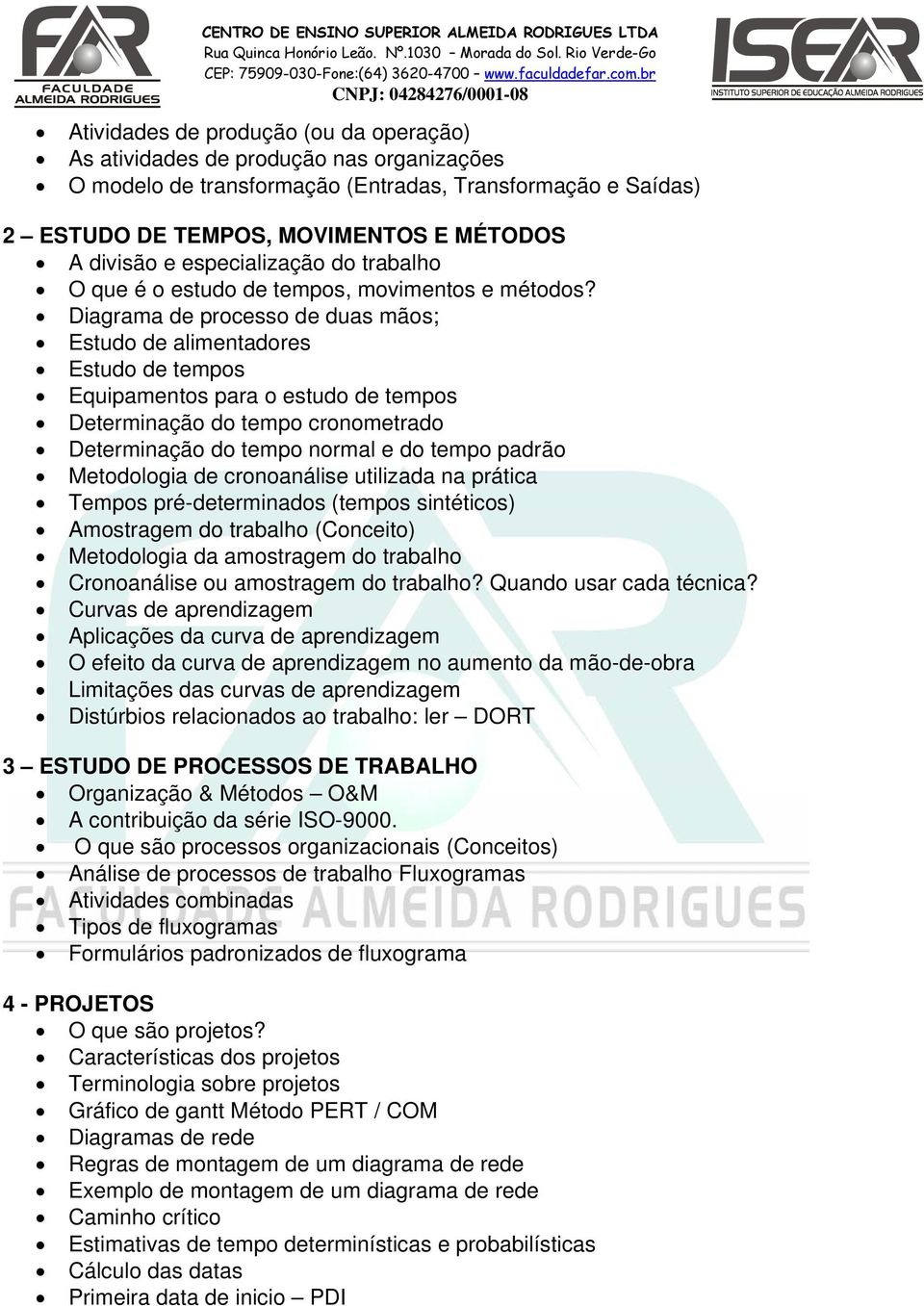 Diagrama de processo de duas mãos; Estudo de alimentadores Estudo de tempos Equipamentos para o estudo de tempos Determinação do tempo cronometrado Determinação do tempo normal e do tempo padrão