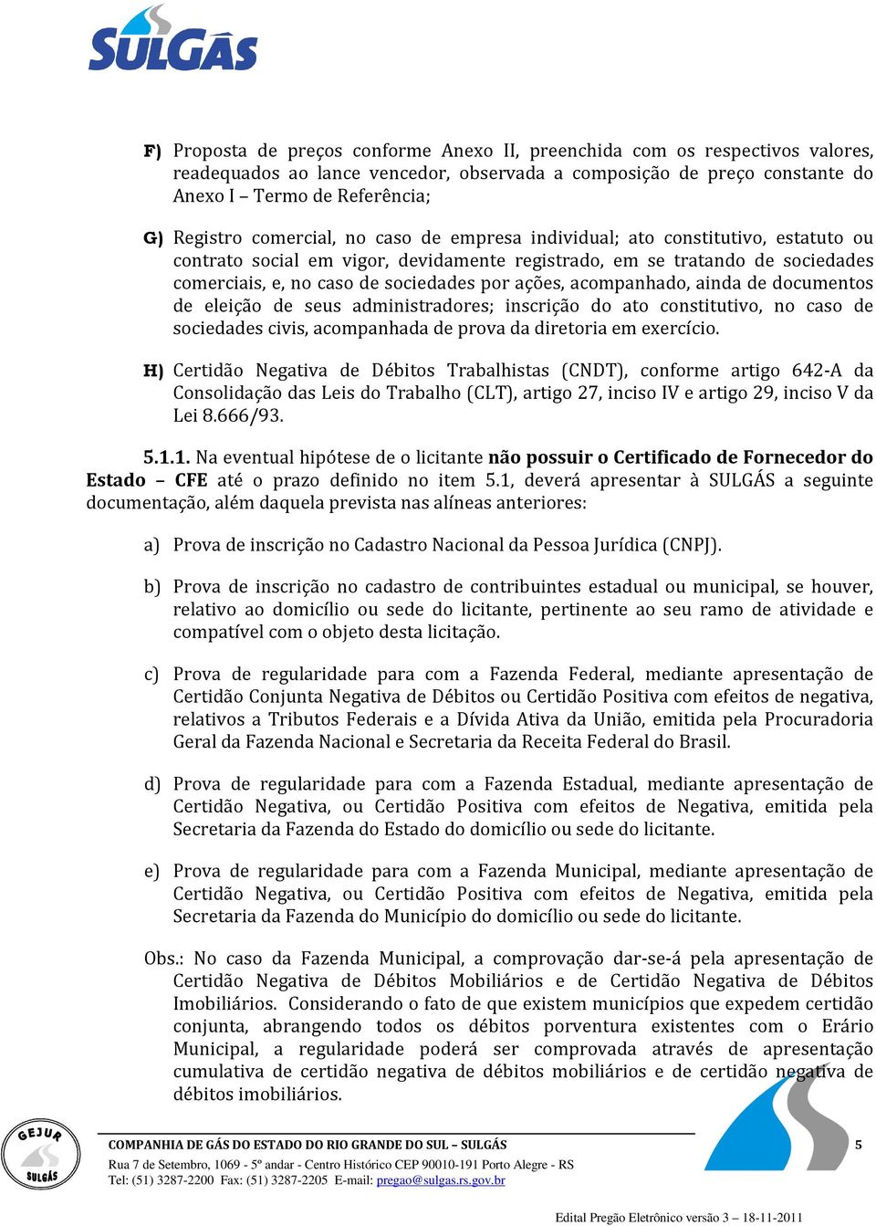 acompanhado, ainda de documentos de eleição de seus administradores; inscrição do ato constitutivo, no caso de sociedades civis, acompanhada de prova da diretoria em exercício.