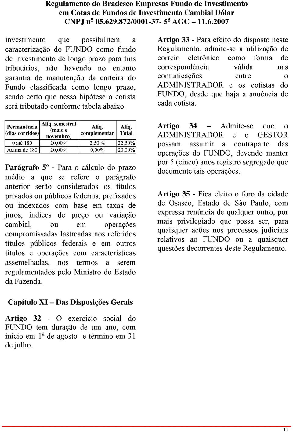 Artigo 33 - Para efeito do disposto neste Regulamento, admite-se a utilização de correio eletrônico como forma de correspondência válida nas comunicações entre o ADMINISTRADOR e os cotistas do FUNDO,