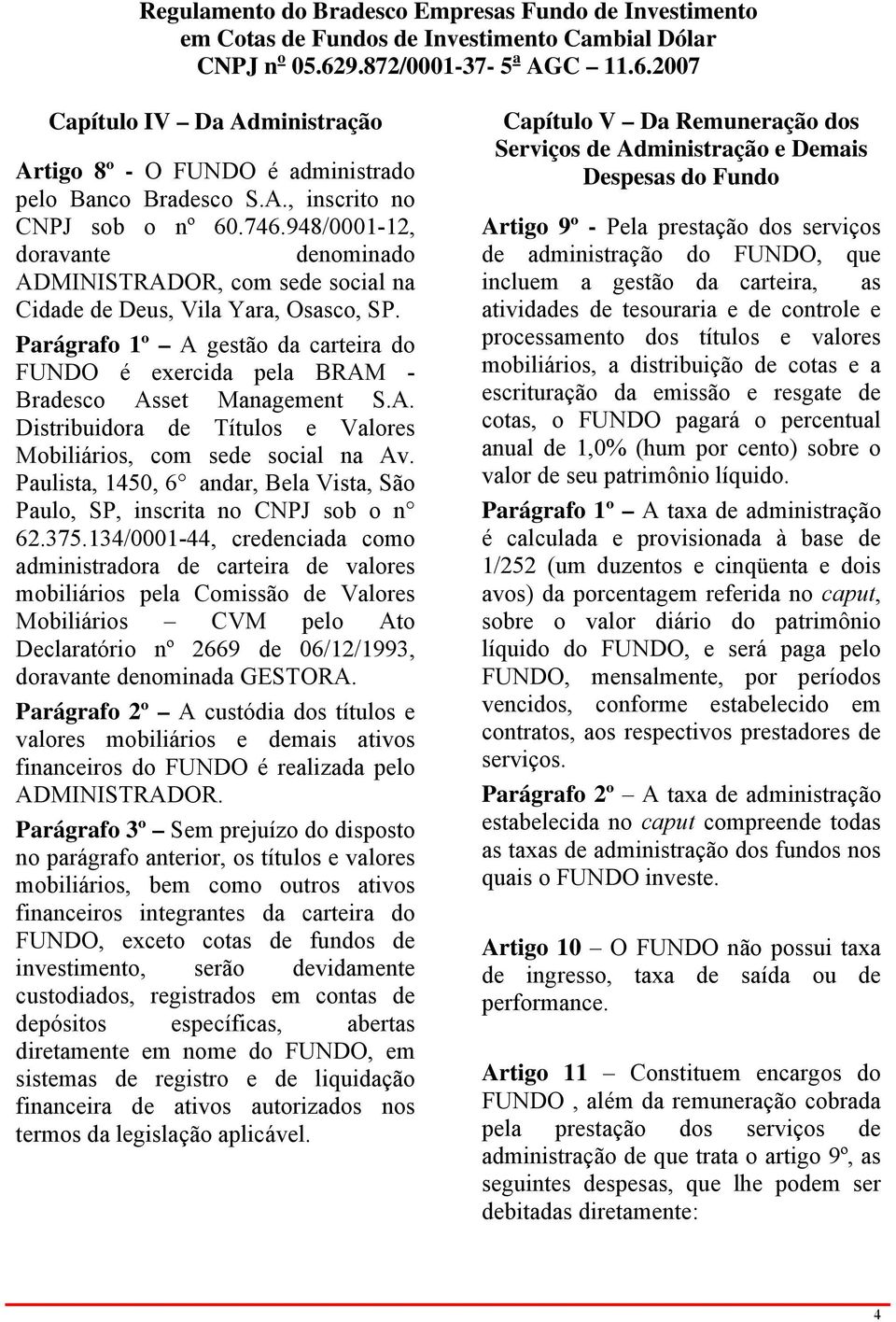 Parágrafo 1º A gestão da carteira do FUNDO é exercida pela BRAM - Bradesco Asset Management S.A. Distribuidora de Títulos e Valores Mobiliários, com sede social na Av.