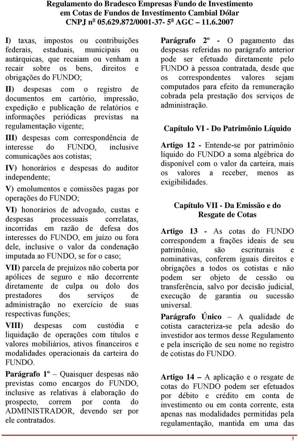 inclusive comunicações aos cotistas; IV) honorários e despesas do auditor independente; V) emolumentos e comissões pagas por operações do FUNDO; VI) honorários de advogado, custas e despesas