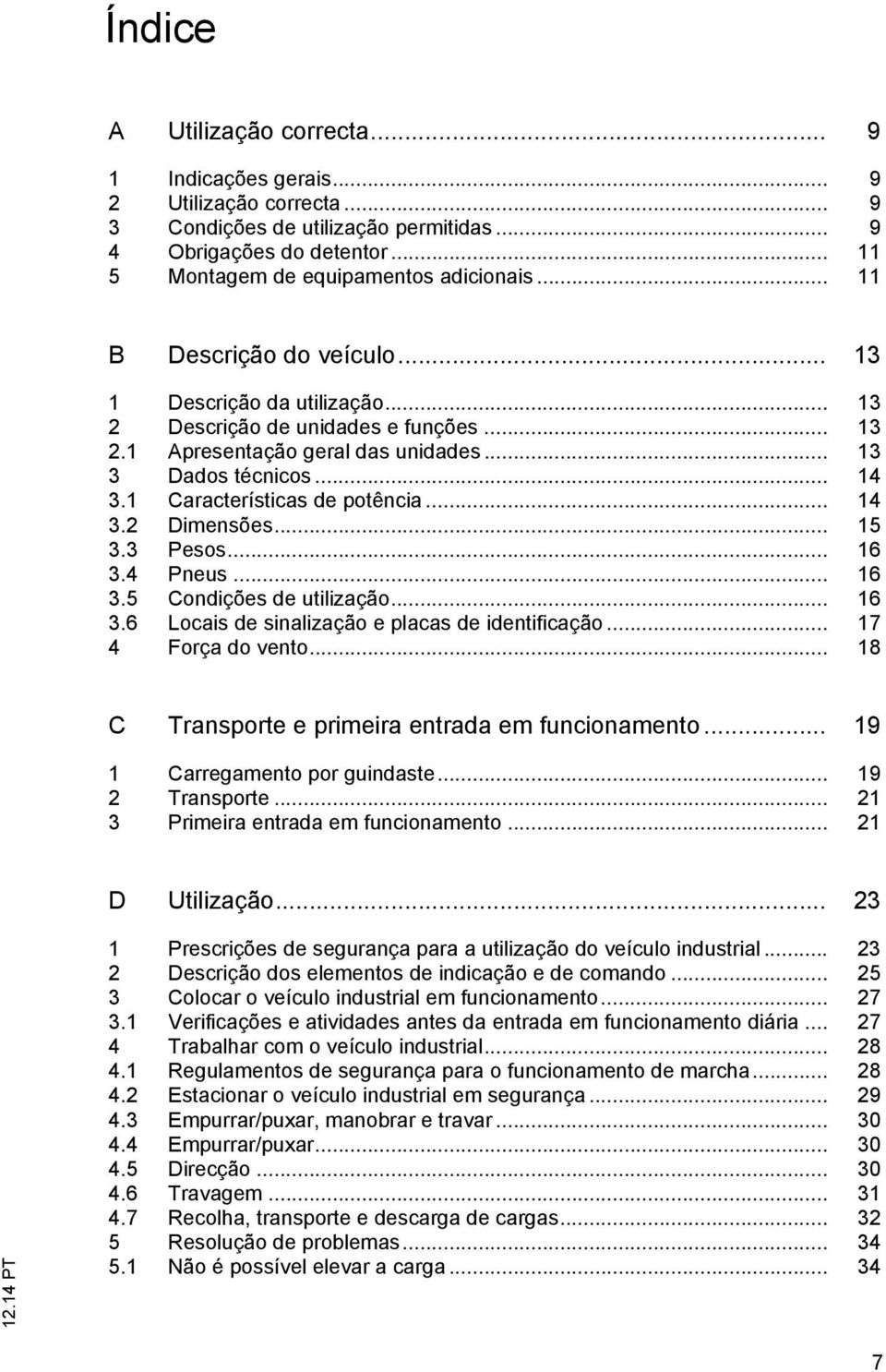 1 Características de potência... 14 3.2 Dimensões... 15 3.3 Pesos... 16 3.4 Pneus... 16 3.5 Condições de utilização... 16 3.6 Locais de sinalização e placas de identificação... 17 4 Força do vento.