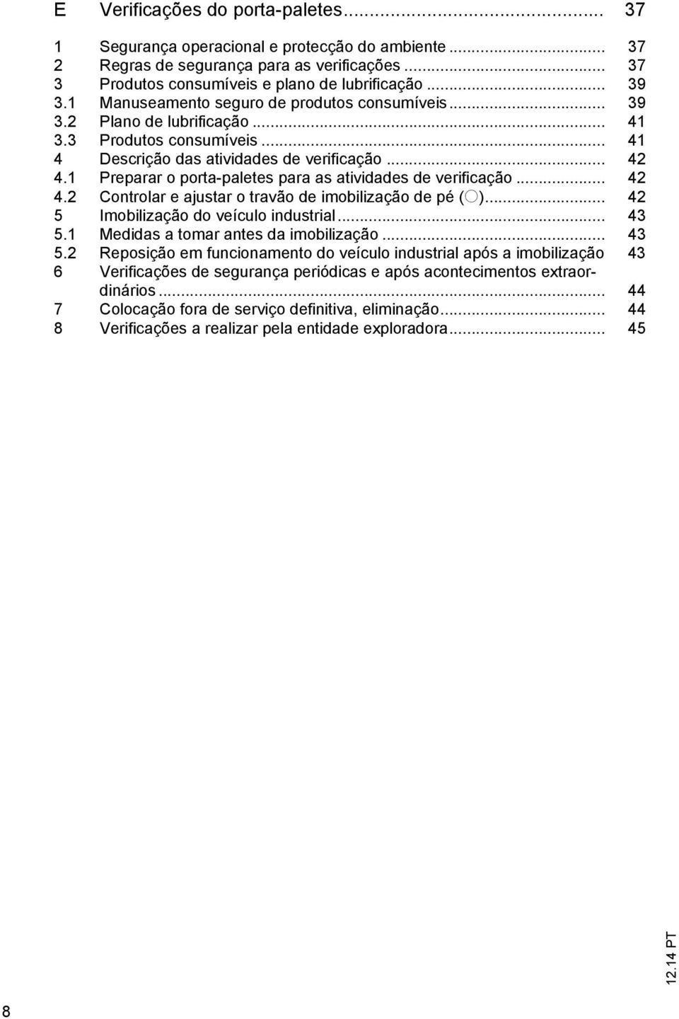 1 Preparar o porta-paletes para as atividades de verificação... 42 4.2 Controlar e ajustar o travão de imobilização de pé (o)... 42 5 Imobilização do veículo industrial... 43 5.