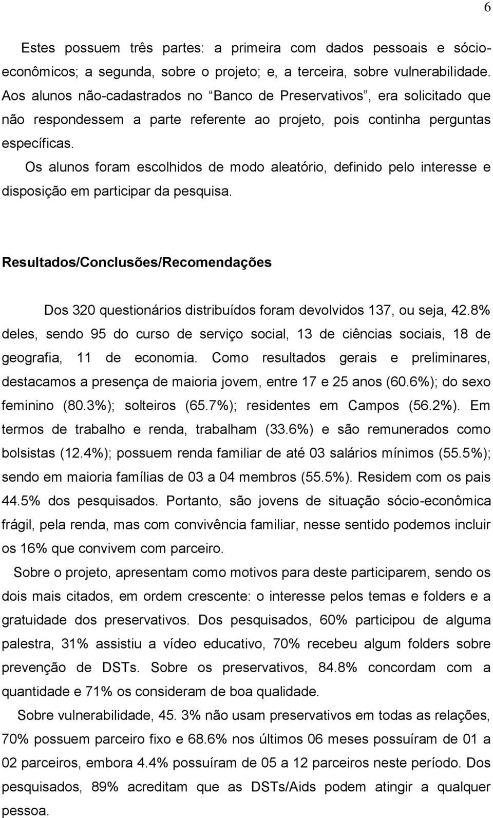 Os alunos foram escolhidos de modo aleatório, definido pelo interesse e disposição em participar da pesquisa.