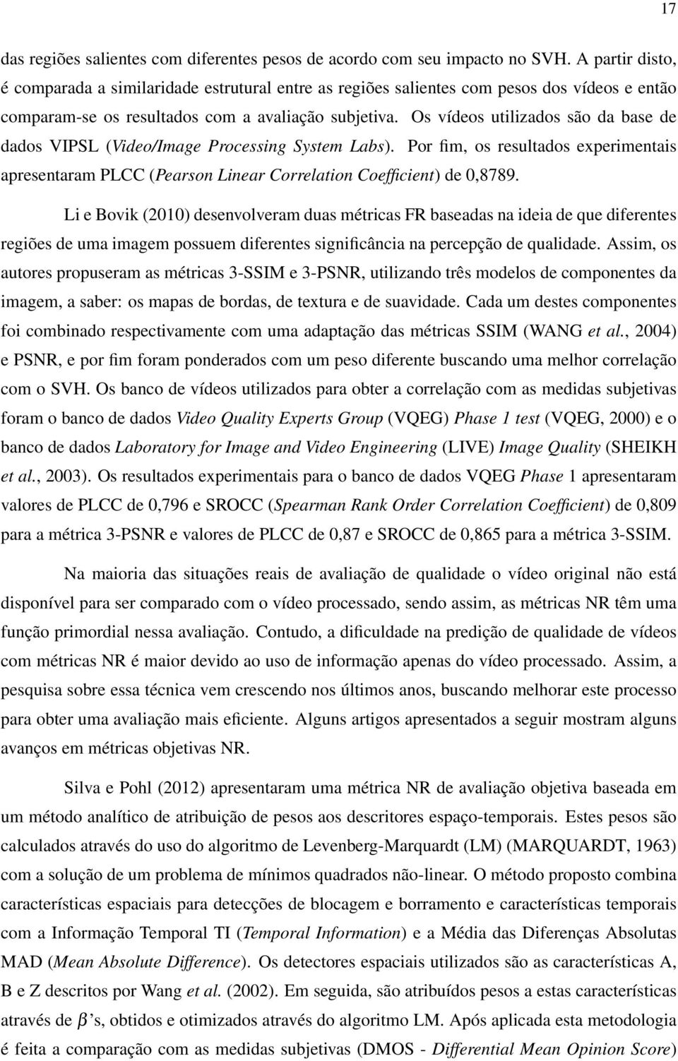 Os vídeos utilizados são da base de dados VIPSL (Video/Image Processing System Labs). Por fim, os resultados experimentais apresentaram PLCC (Pearson Linear Correlation Coefficient) de 0,8789.