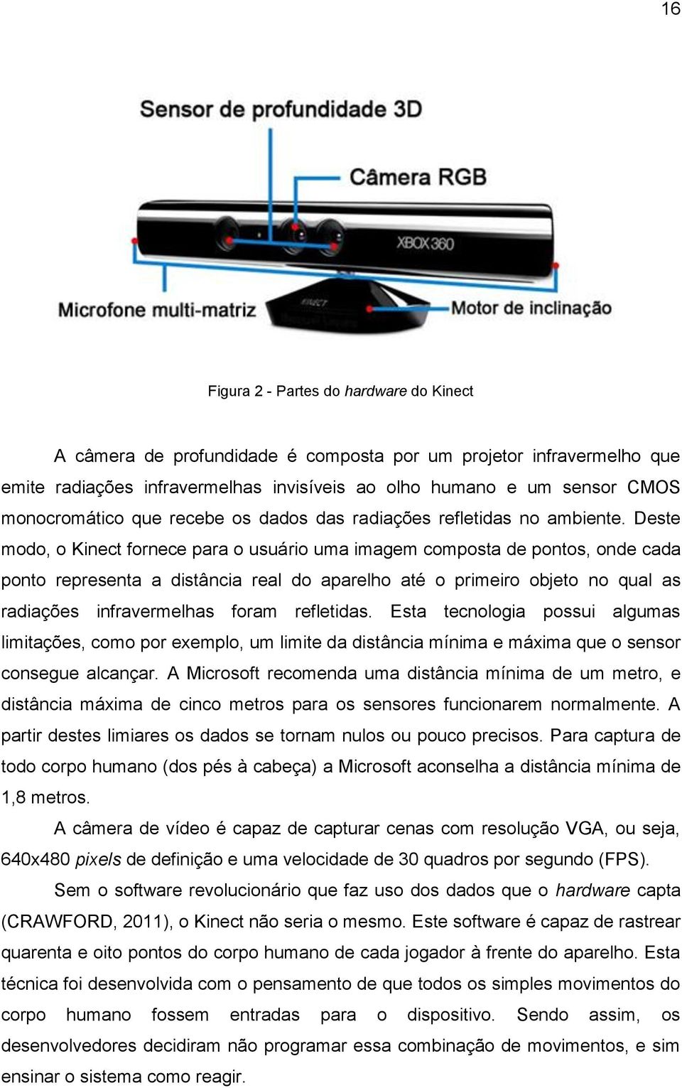 Deste modo, o Kinect fornece para o usuário uma imagem composta de pontos, onde cada ponto representa a distância real do aparelho até o primeiro objeto no qual as radiações infravermelhas foram