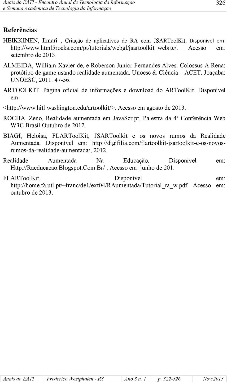 Unoesc & Ciência ACET. Joaçaba: UNOESC, 2011. 47-56. ARTOOLKIT. Página oficial de informações e wnload ARToolKit. Disponível <http://www.hitl.washington.edu/artoolkit/>. Acesso em agosto de 2013.