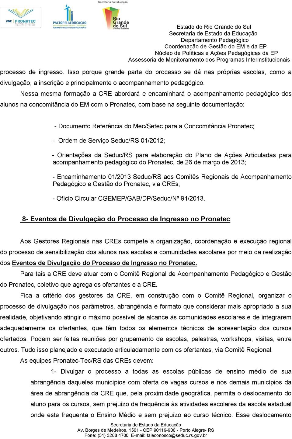 para a Concomitância Pronatec; - Ordem de Serviço Seduc/RS 01/2012; - Orientações da Seduc/RS para elaboração do Plano de Ações Articuladas para acompanhamento pedagógico do Pronatec, de 26 de março