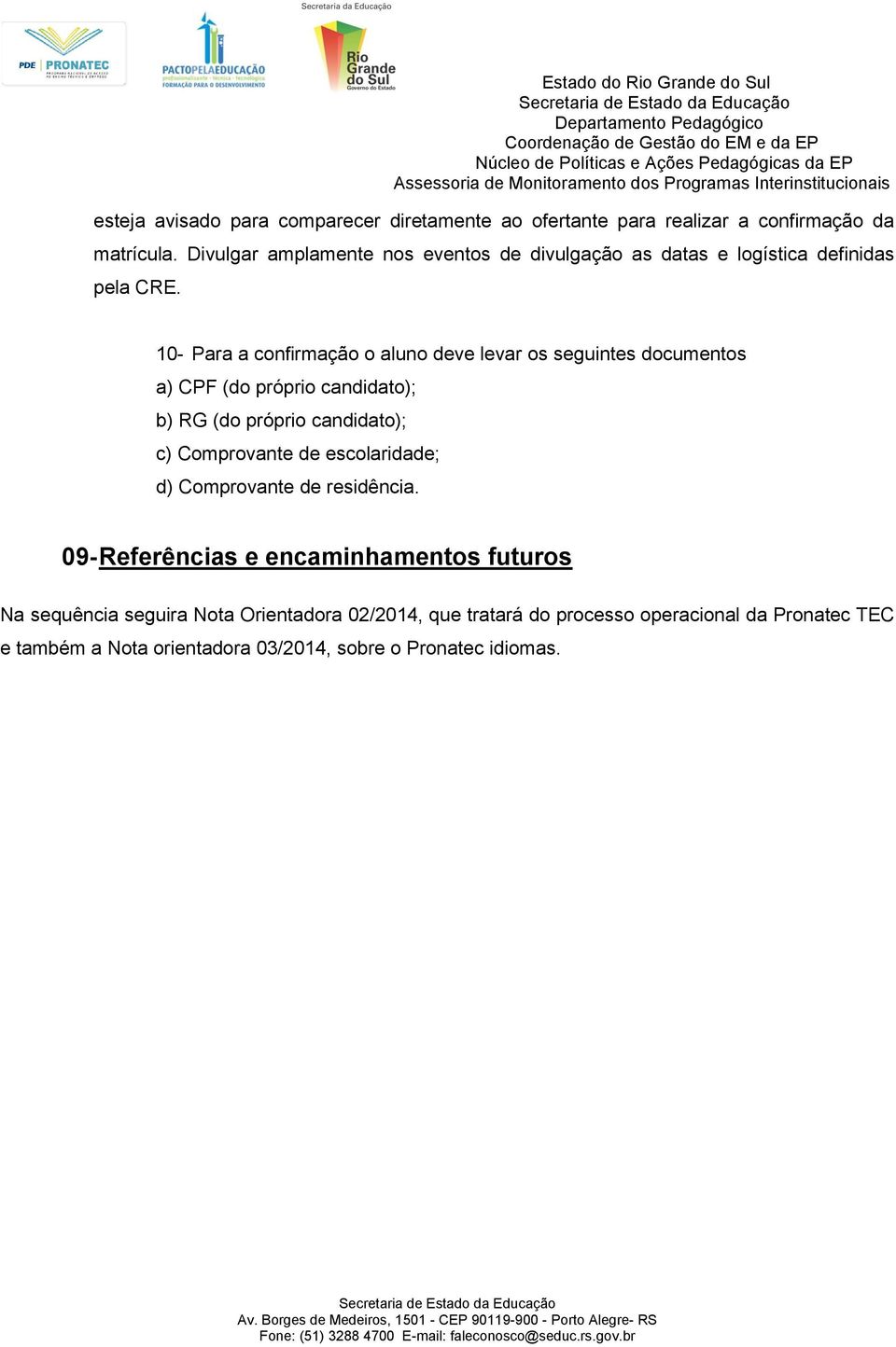 10- Para a confirmação o aluno deve levar os seguintes documentos a) CPF (do próprio candidato); b) RG (do próprio candidato); c) Comprovante de