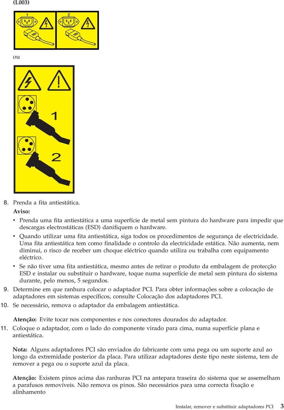 Não aumenta, nem diminui, o risco de receber um choque eléctrico quando utiliza ou trabalha com equipamento eléctrico.