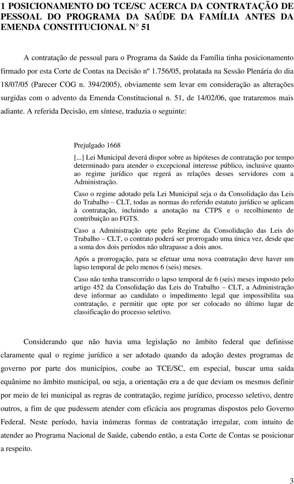 394/2005), obviamente sem levar em consideração as alterações surgidas com o advento da Emenda Constitucional n. 51, de 14/02/06, que trataremos mais adiante.