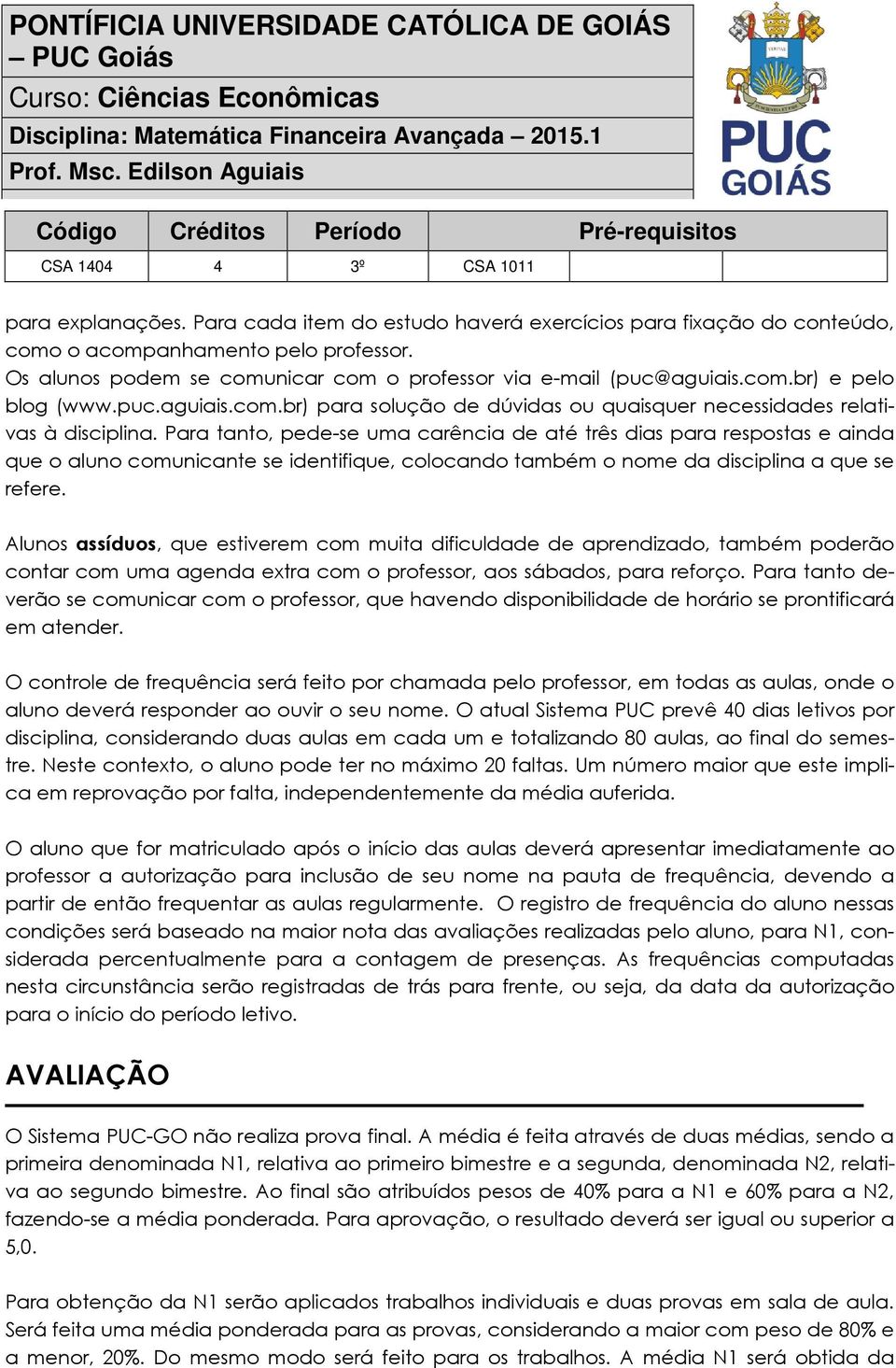 Para tanto, pede-se uma carência de até três dias para respostas e ainda que o aluno comunicante se identifique, colocando também o nome da disciplina a que se refere.