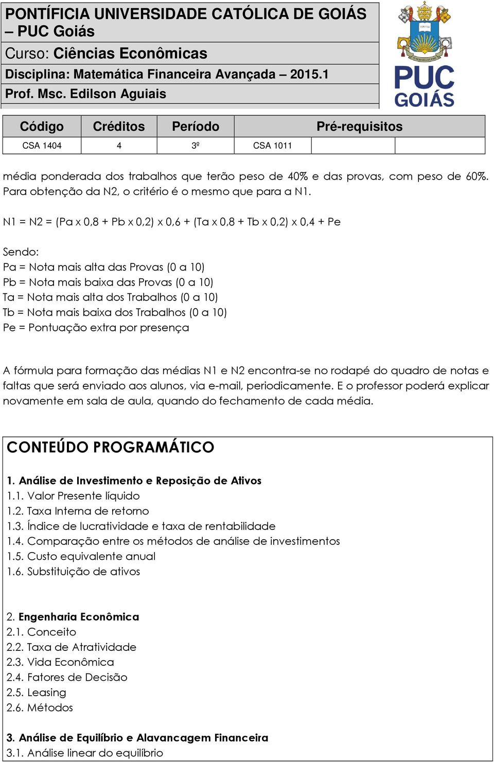 10) Tb = Nota mais baixa dos Trabalhos (0 a 10) Pe = Pontuação extra por presença A fórmula para formação das médias N1 e N2 encontra-se no rodapé do quadro de notas e faltas que será enviado aos