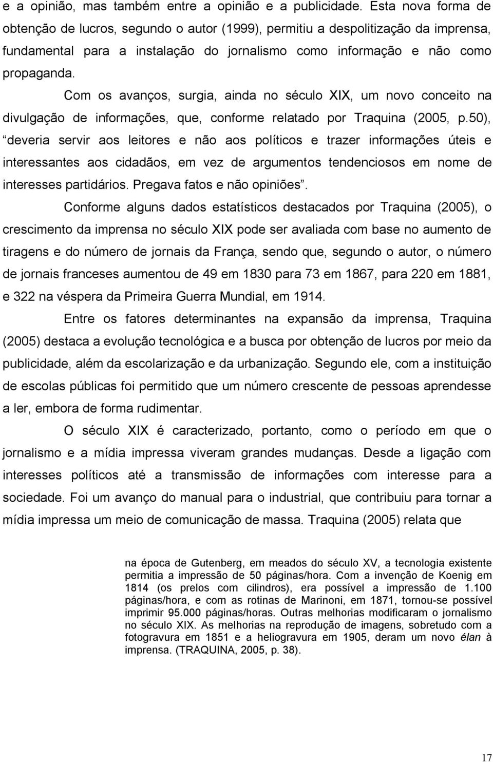 Com os avanços, surgia, ainda no século XIX, um novo conceito na divulgação de informações, que, conforme relatado por Traquina (2005, p.