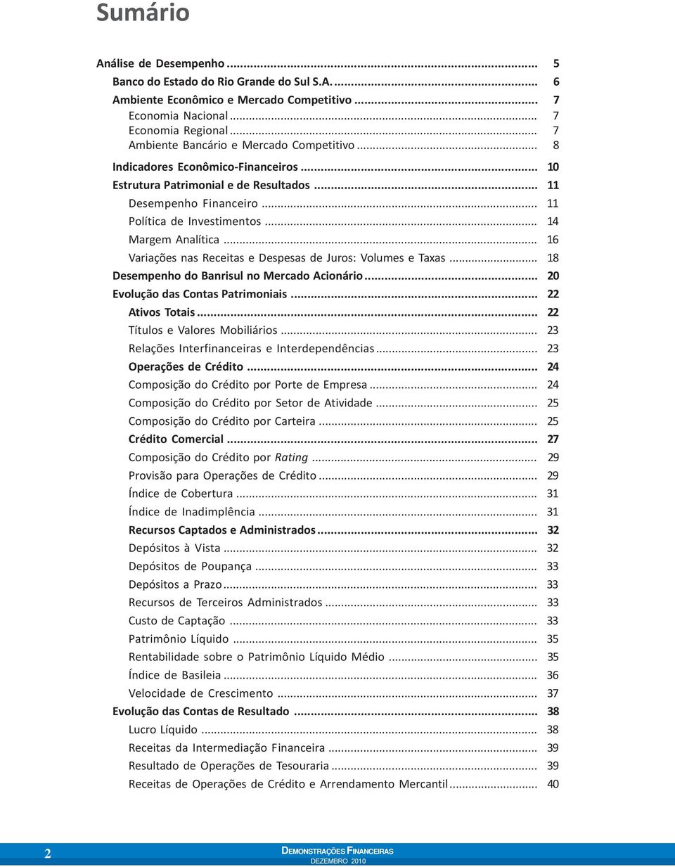 .. 14 Margem Analítica... 16 Variações nas Receitas e Despesas de Juros: Volumes e Taxas... 18 Desempenho do Banrisul no Mercado Acionário... 20 Evolução das Contas Patrimoniais... 22 Ativos Totais.