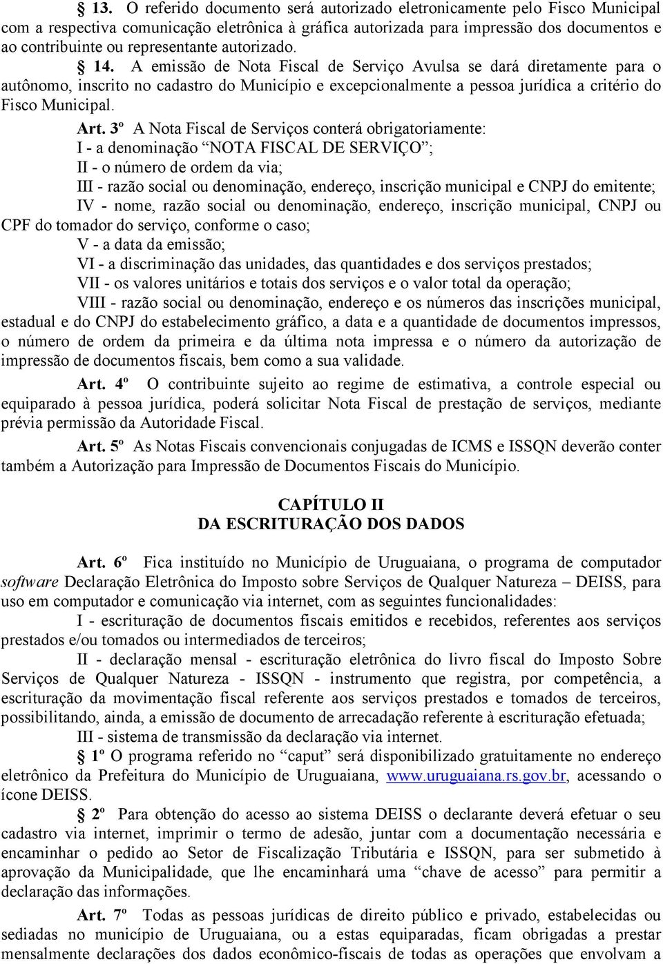 A emissão de Nota Fiscal de Serviço Avulsa se dará diretamente para o autônomo, inscrito no cadastro do Município e excepcionalmente a pessoa jurídica a critério do Fisco Municipal. Art.