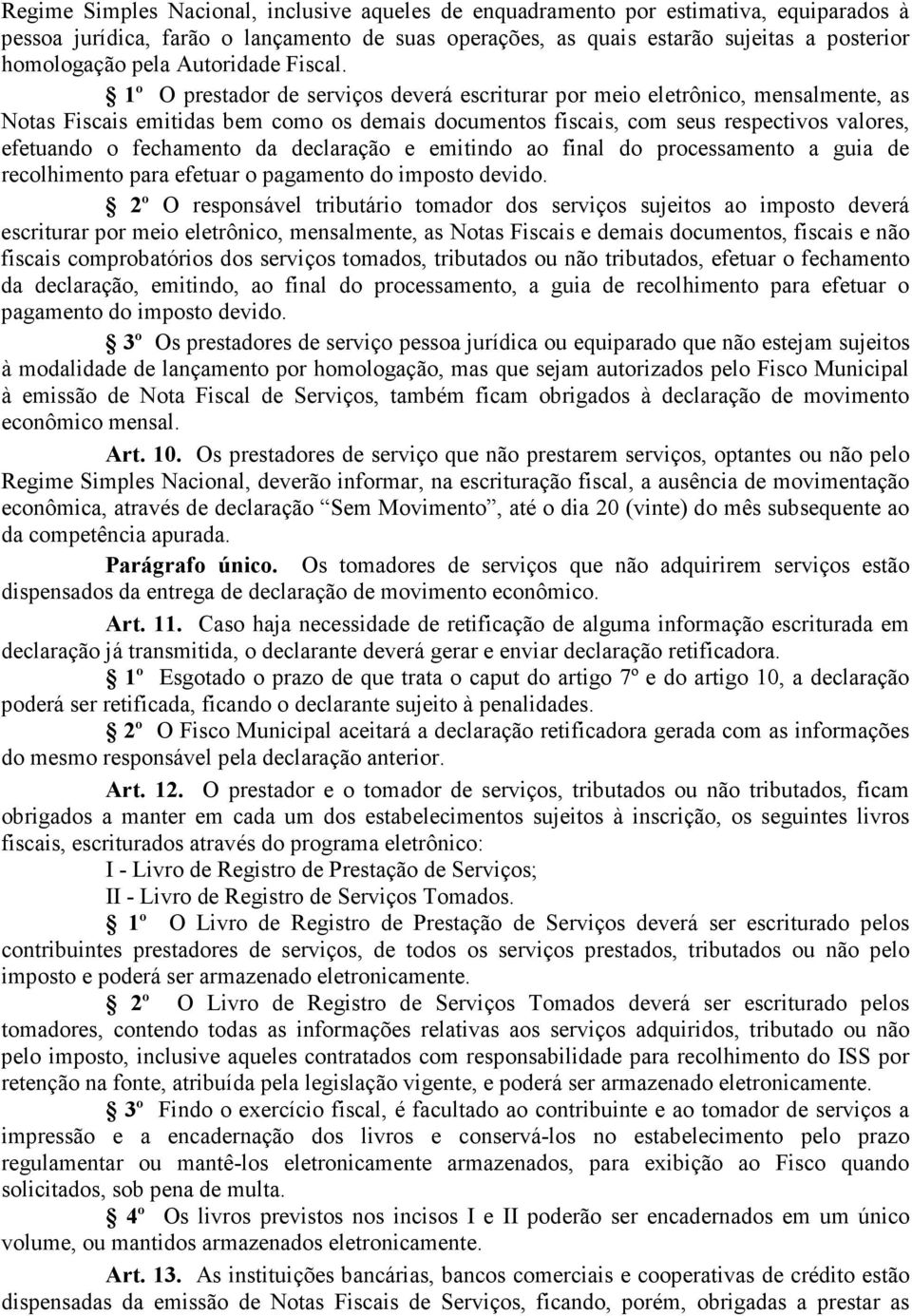 1º O prestador de serviços deverá escriturar por meio eletrônico, mensalmente, as Notas Fiscais emitidas bem como os demais documentos fiscais, com seus respectivos valores, efetuando o fechamento da