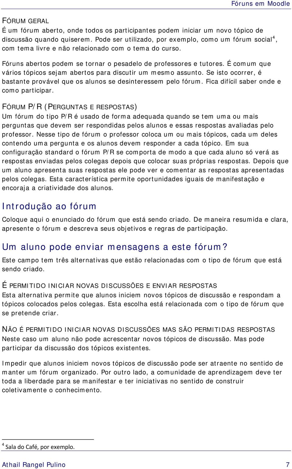 É comum que vários tópicos sejam abertos para discutir um mesmo assunto. Se isto ocorrer, é bastante provável que os alunos se desinteressem pelo fórum. Fica difícil saber onde e como participar.