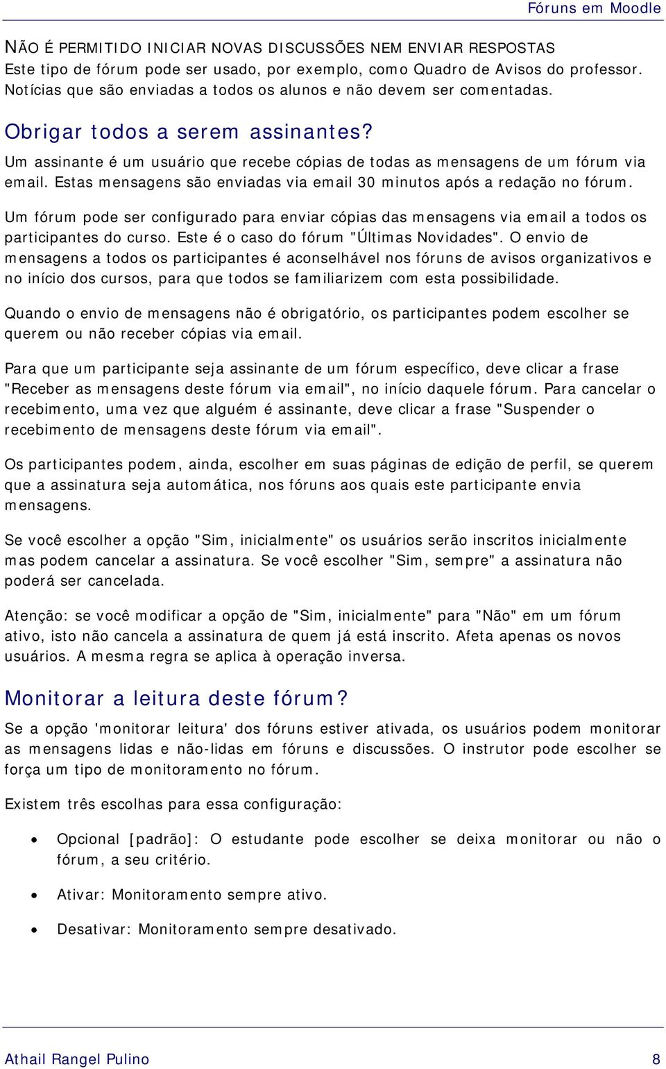 Estas mensagens são enviadas via email 30 minutos após a redação no fórum. Um fórum pode ser configurado para enviar cópias das mensagens via email a todos os participantes do curso.