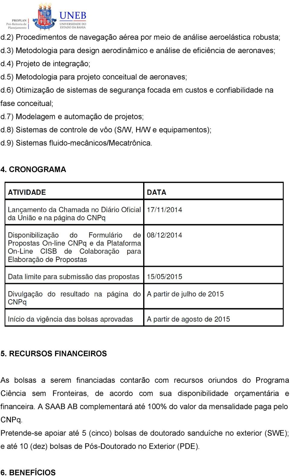 8) Sistemas de controle de vôo (S/W, H/W e equipamentos); d.9) Sistemas fluido-mecânicos/mecatrônica. 4. CRONOGRAMA 5.