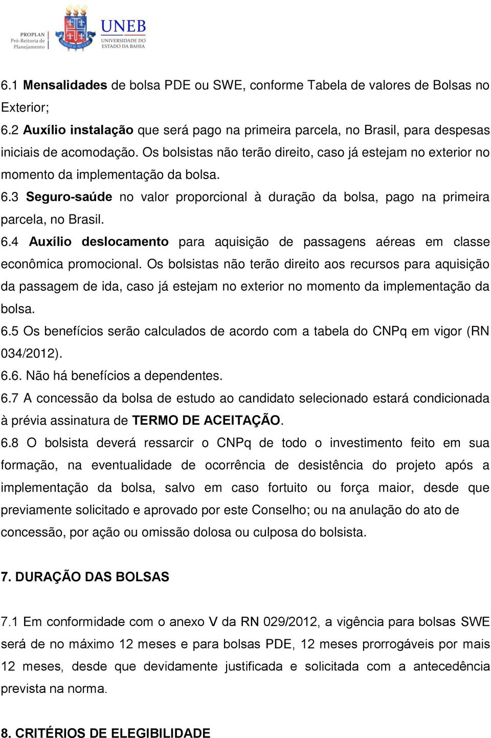 Os bolsistas não terão direito aos recursos para aquisição da passagem de ida, caso já estejam no exterior no momento da implementação da bolsa. 6.