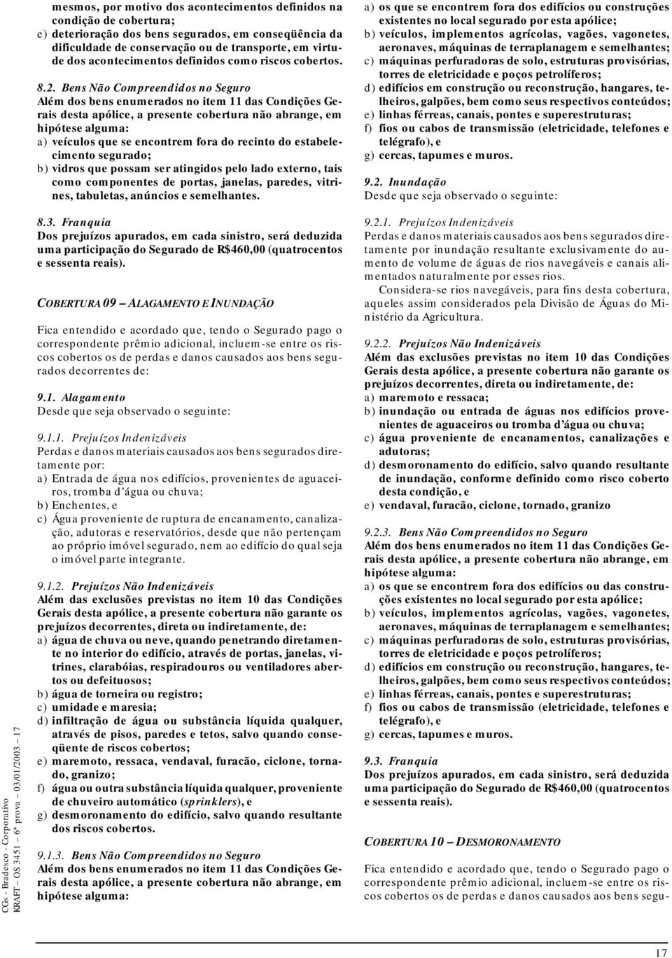 Bens Não Compreendidos no Seguro Além dos bens enumerados no item 11 das Condições Gerais desta apólice, a presente cobertura não abrange, em hipótese alguma: a) veículos que se encontrem fora do