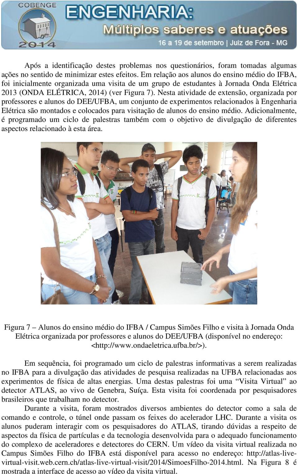 Nesta atividade de extensão, organizada por professores e alunos do DEE/UFBA, um conjunto de experimentos relacionados à Engenharia Elétrica são montados e colocados para visitação de alunos do