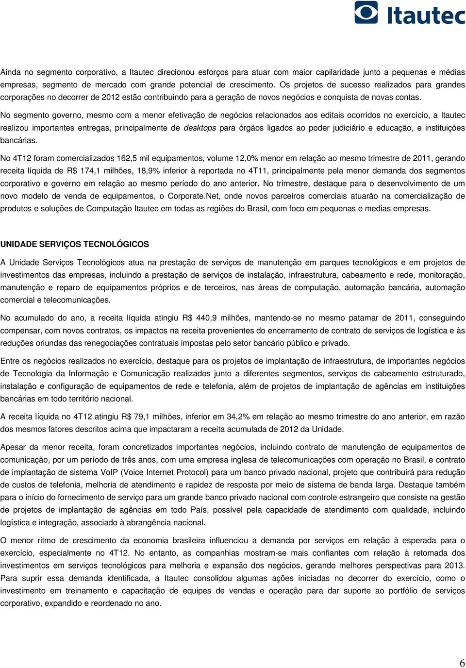 No segmento governo, mesmo com a menor efetivação de negócios relacionados aos editais ocorridos no exercício, a Itautec realizou importantes entregas, principalmente de desktops para órgãos ligados